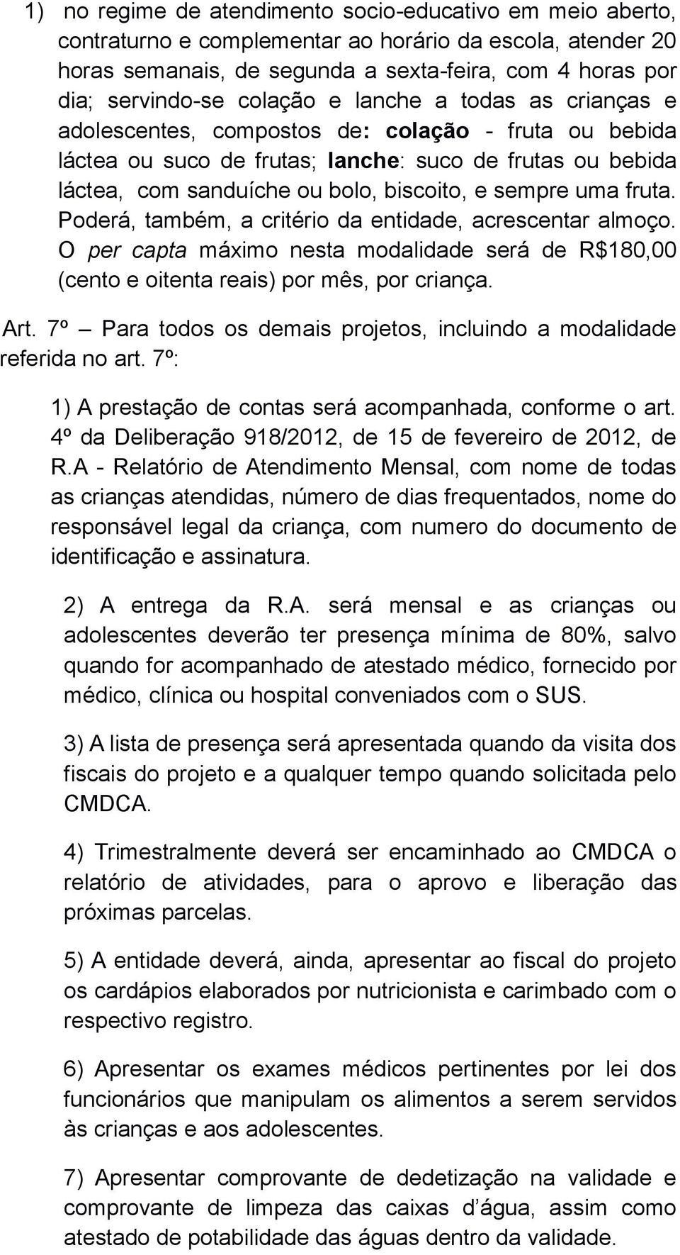 sempre uma fruta. Poderá, também, a critério da entidade, acrescentar almoço. O per capta máximo nesta modalidade será de R$180,00 (cento e oitenta reais) por mês, por criança. Art.