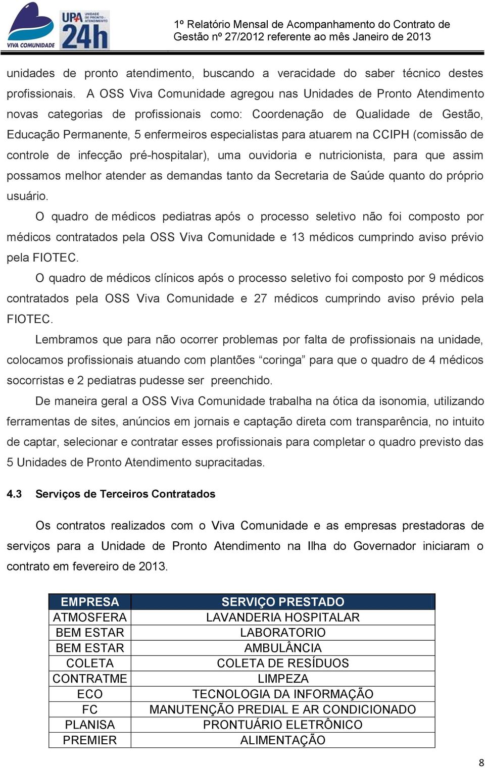 atuarem na CCIPH (comissão de controle de infecção pré-hospitalar), uma ouvidoria e nutricionista, para que assim possamos melhor atender as demandas tanto da Secretaria de Saúde quanto do próprio