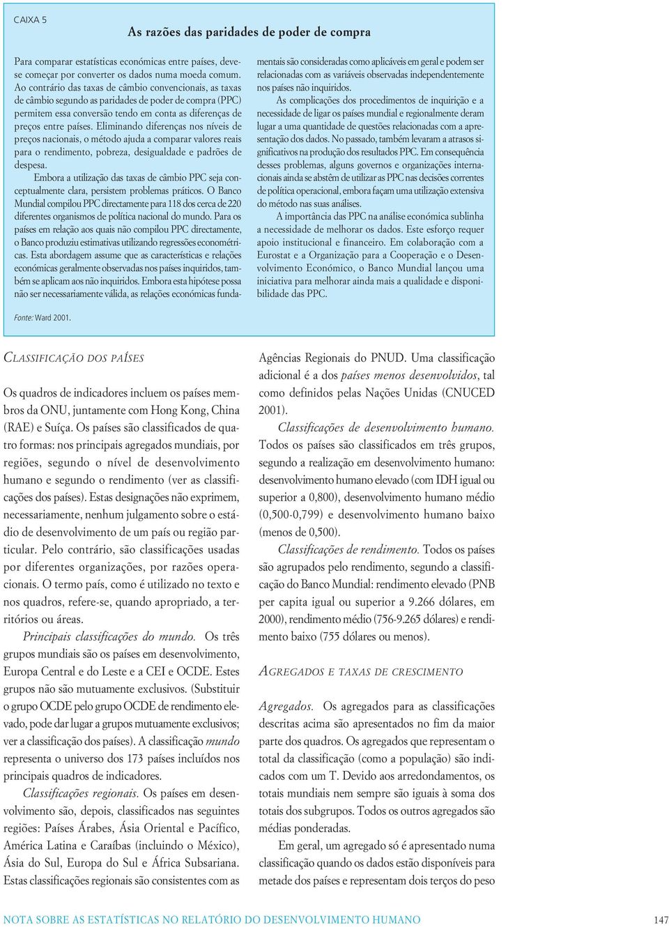 Eliminando diferenças nos níveis de preços nacionais, o método ajuda a comparar valores reais para o rendimento, pobreza, desigualdade e padrões de despesa.