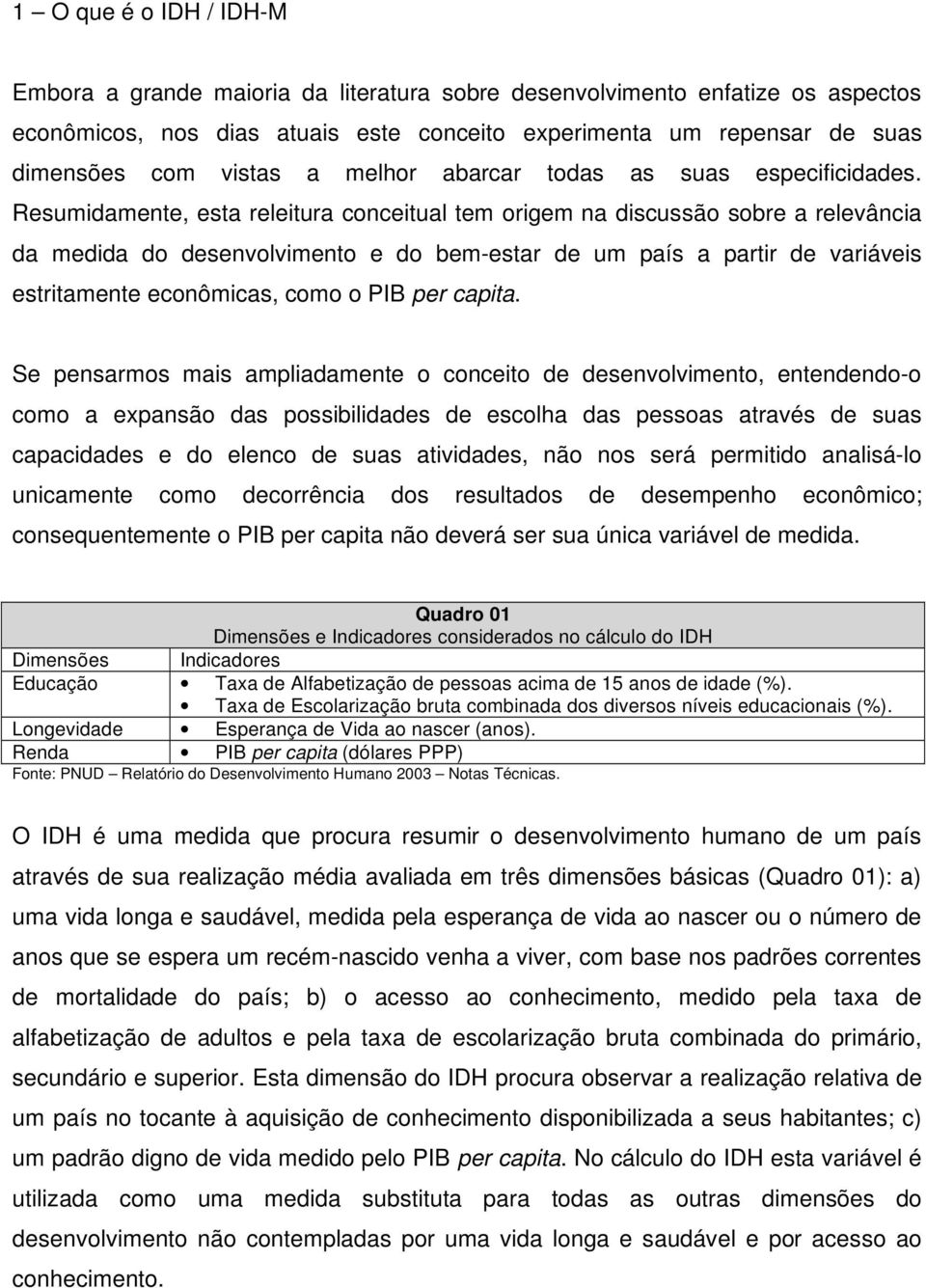 Resumidamente, esta releitura conceitual tem origem na discussão sobre a relevância da medida do desenvolvimento e do bem-estar de um país a partir de variáveis estritamente econômicas, como o PIB