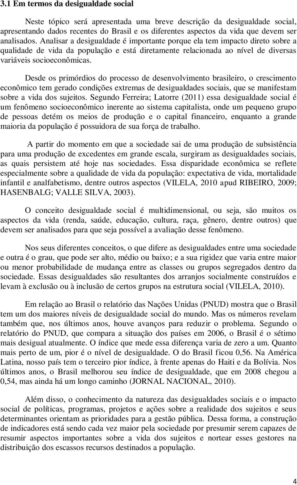 Desde os primórdios do processo de desenvolvimento brasileiro, o crescimento econômico tem gerado condições extremas de desigualdades sociais, que se manifestam sobre a vida dos sujeitos.