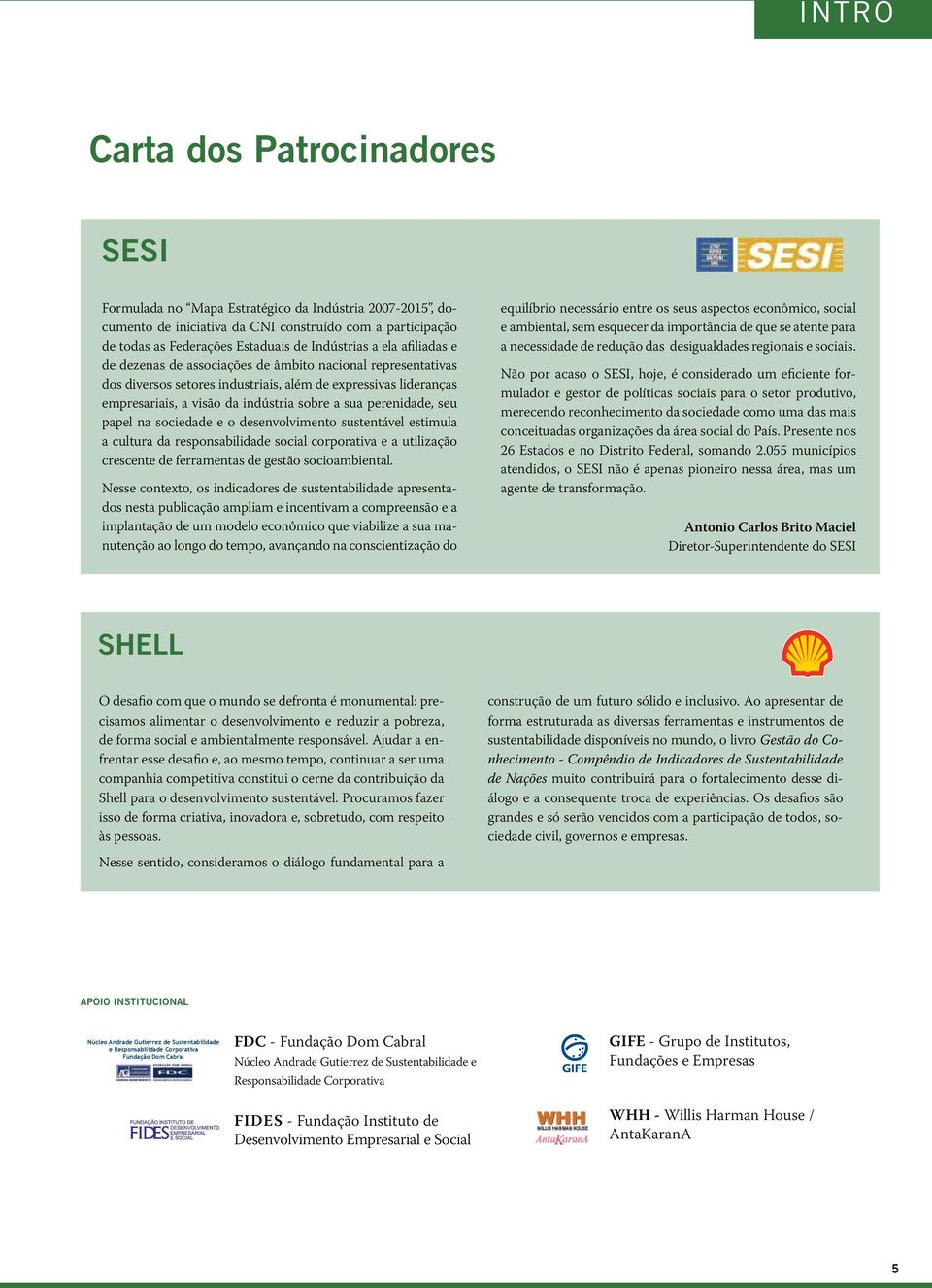 perenidade, seu papel na sociedade e o desenvolvimento sustentável estimula a cultura da responsabilidade social corporativa e a utilização crescente de ferramentas de gestão socioambiental.