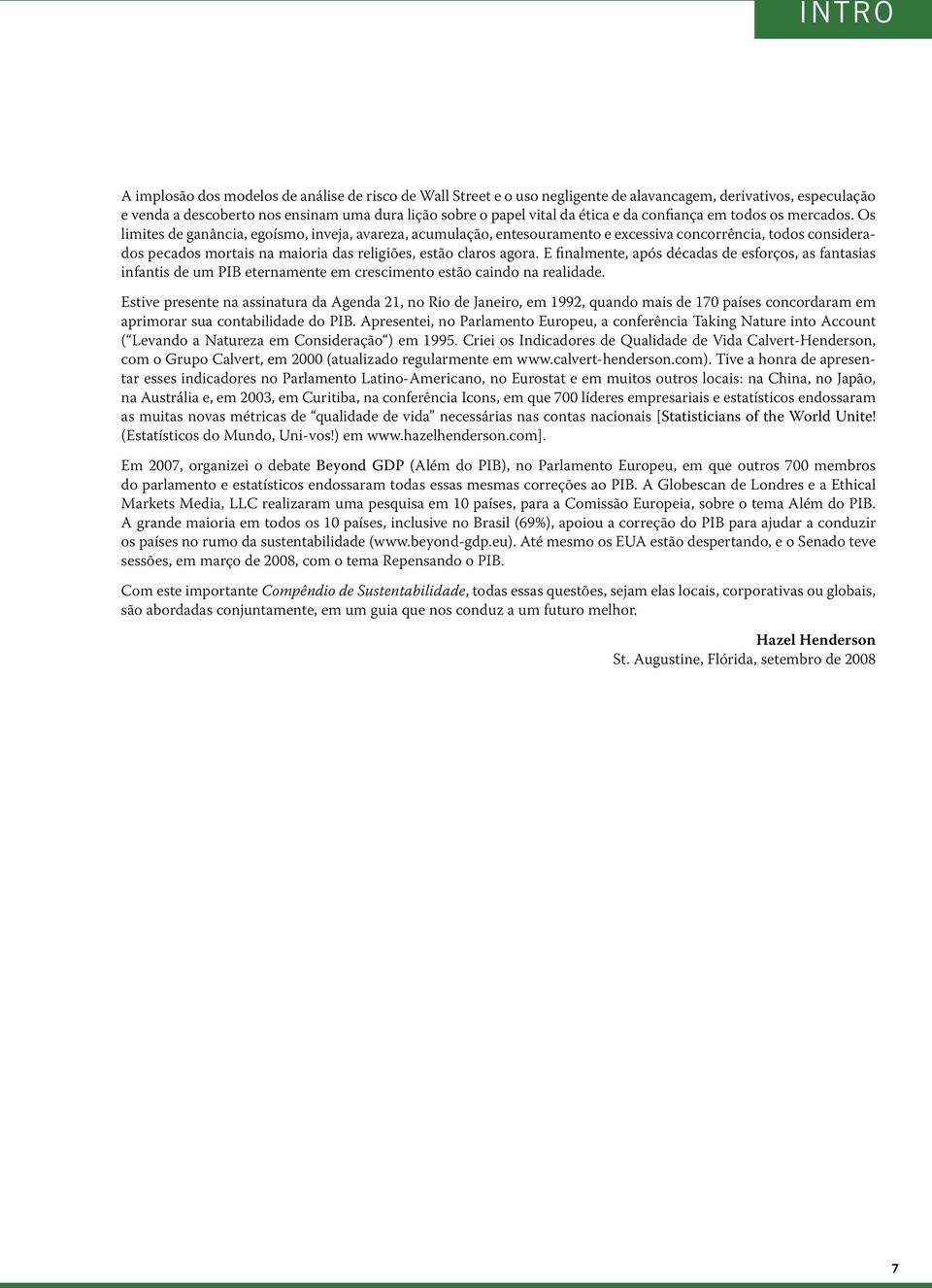 Os limites de ganância, egoísmo, inveja, avareza, acumulação, entesouramento e excessiva concorrência, todos considerados pecados mortais na maioria das religiões, estão claros agora.