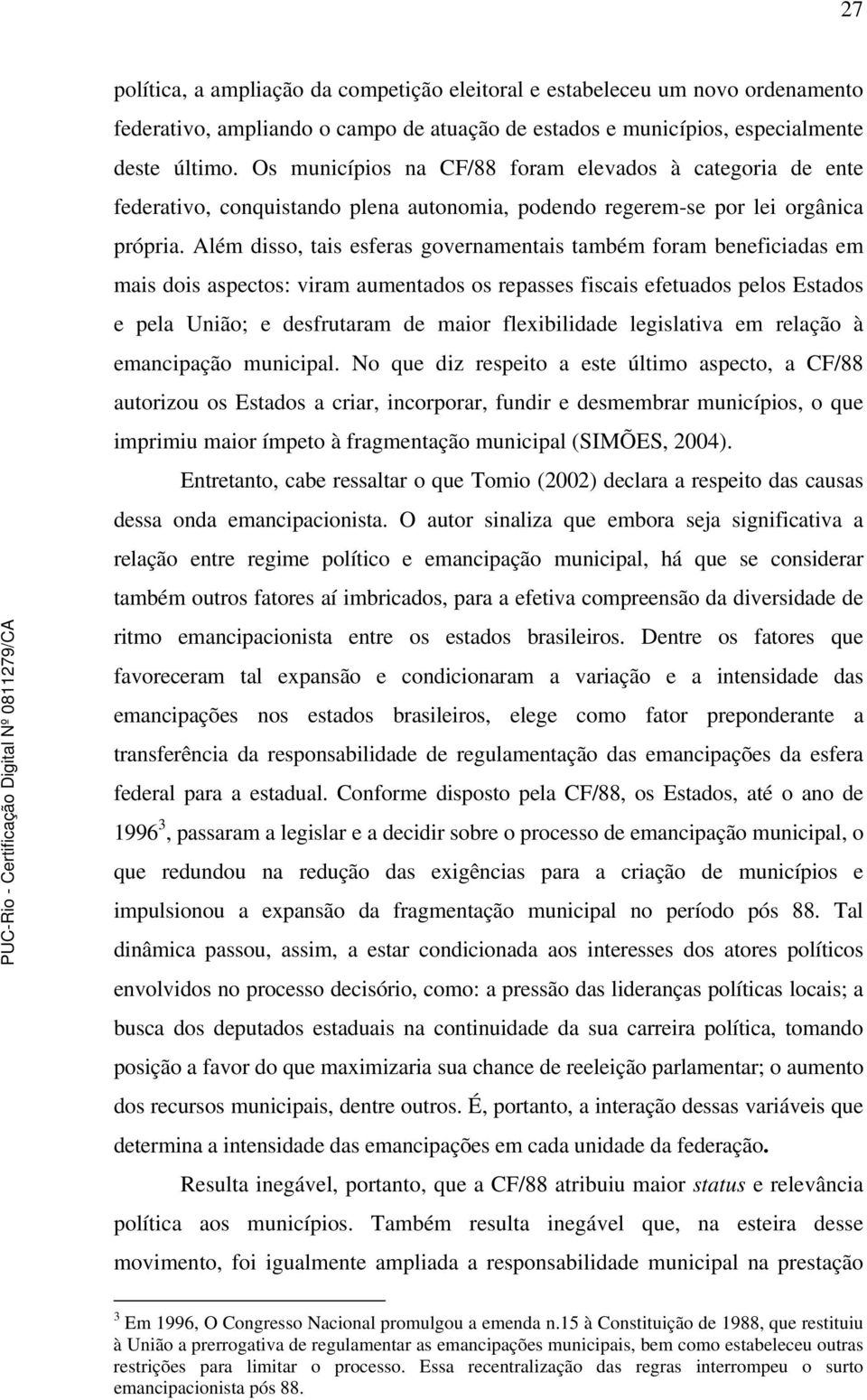 Além disso, tais esferas governamentais também foram beneficiadas em mais dois aspectos: viram aumentados os repasses fiscais efetuados pelos Estados e pela União; e desfrutaram de maior