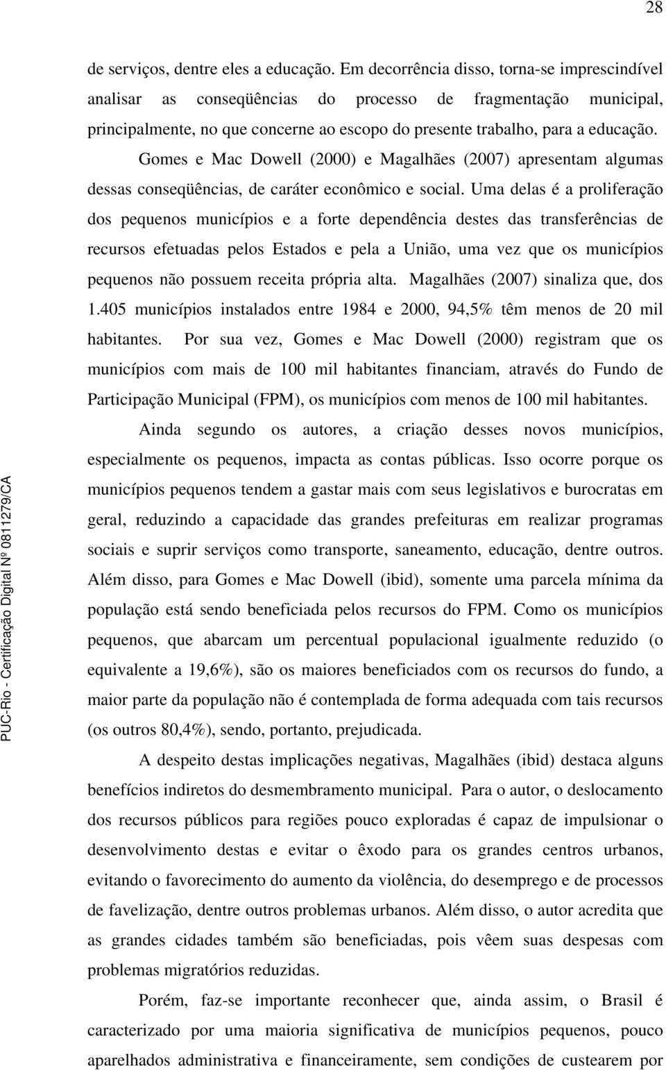 Gomes e Mac Dowell (2000) e Magalhães (2007) apresentam algumas dessas conseqüências, de caráter econômico e social.