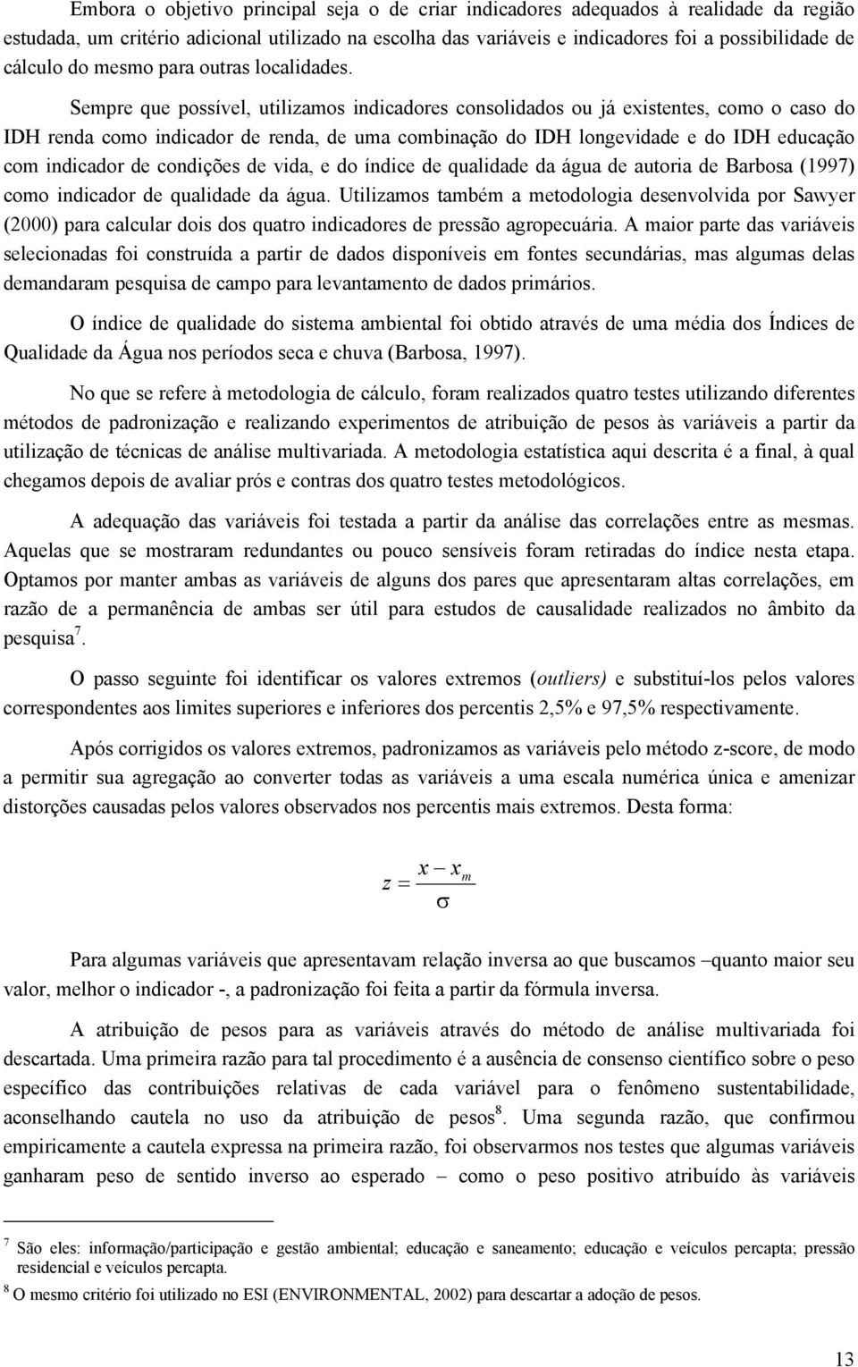 Sempre que possível, utilizamos indicadores consolidados ou já existentes, como o caso do IDH renda como indicador de renda, de uma combinação do IDH longevidade e do IDH educação com indicador de