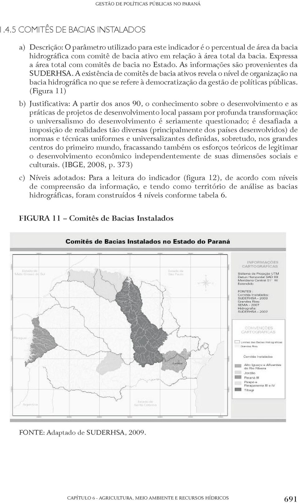 A existência de comitês de bacia ativos revela o nível de organização na bacia hidrográfica no que se refere à democratização da gestão de políticas públicas.