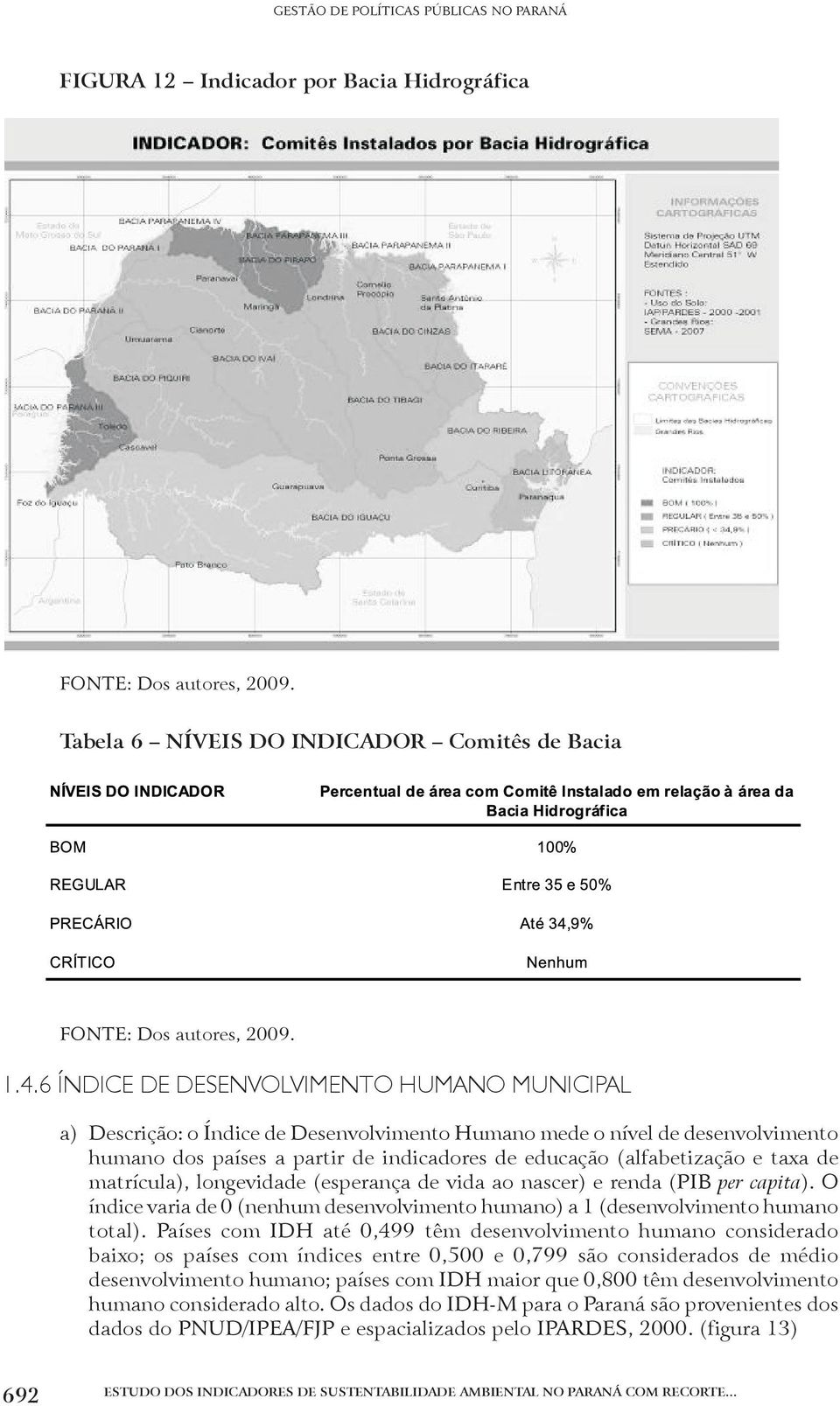 taxa de matrícula), longevidade (esperança de vida ao nascer) e renda (PIB per capita). O índice varia de 0 (nenhum desenvolvimento humano) a 1 (desenvolvimento humano total).