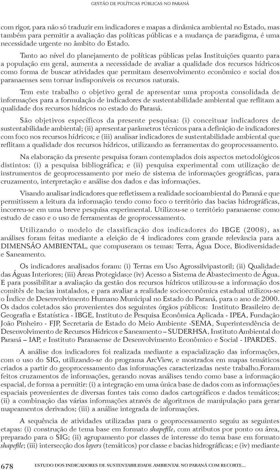 Tanto ao nível do planejamento de políticas públicas pelas Instituições quanto para a população em geral, aumenta a necessidade de avaliar a qualidade dos recursos hídricos como forma de buscar