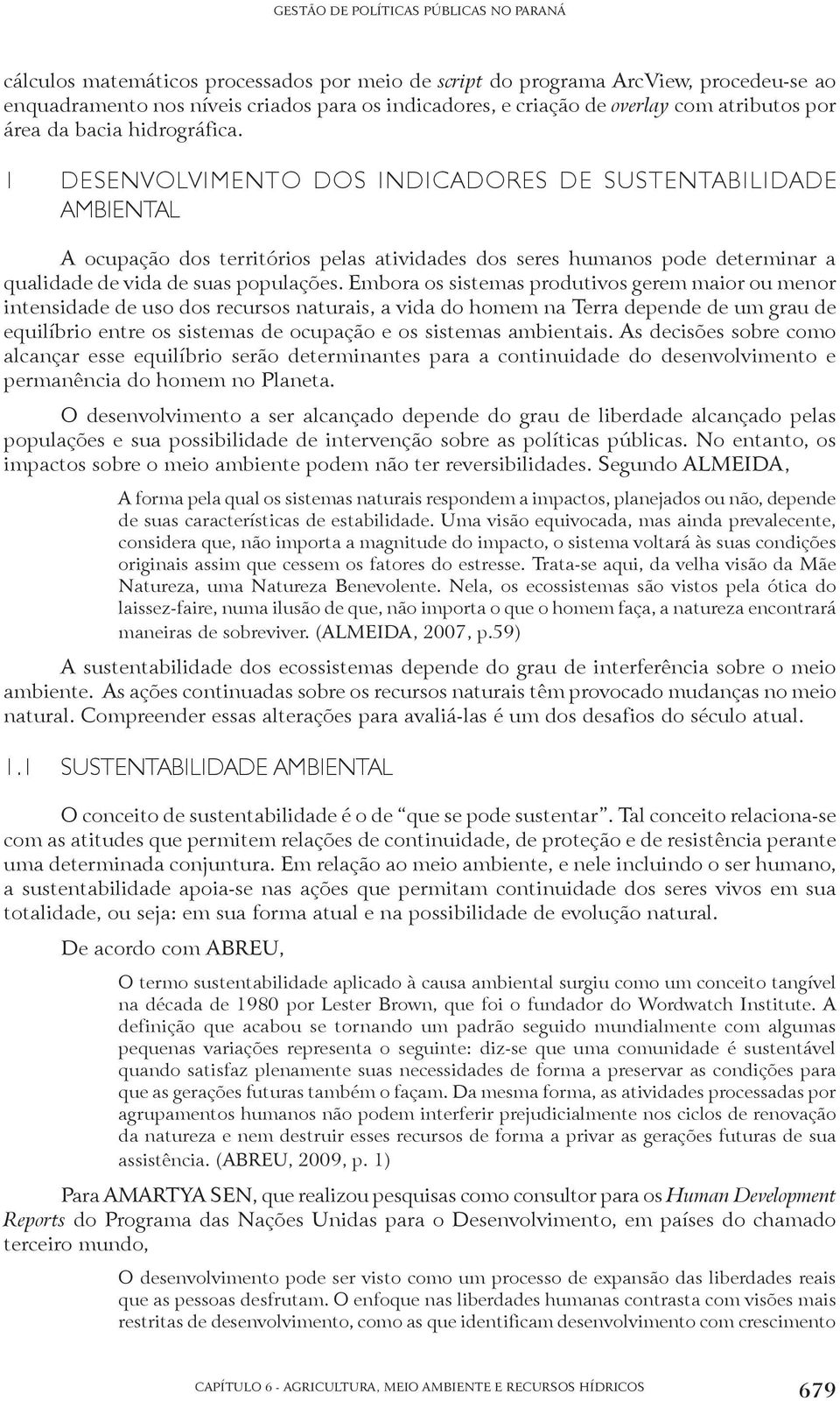 Embora os sistemas produtivos gerem maior ou menor intensidade de uso dos recursos naturais, a vida do homem na Terra depende de um grau de equilíbrio entre os sistemas de ocupação e os sistemas