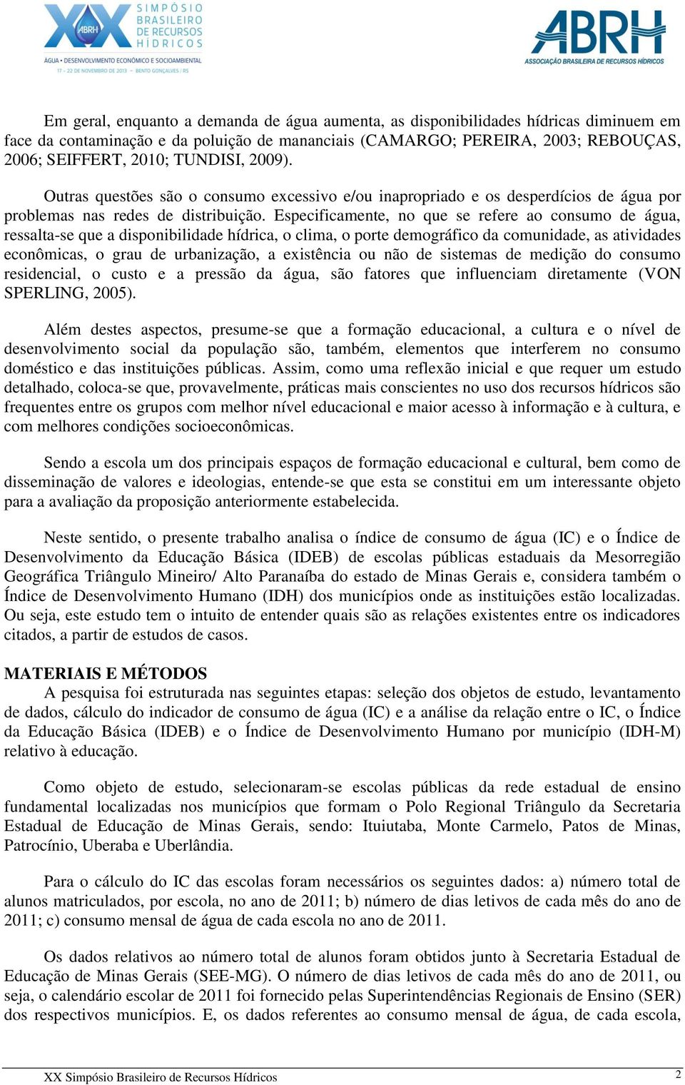 Especificamente, no que se refere ao consumo de água, ressalta-se que a disponibilidade hídrica, o clima, o porte demográfico da comunidade, as atividades econômicas, o grau de urbanização, a