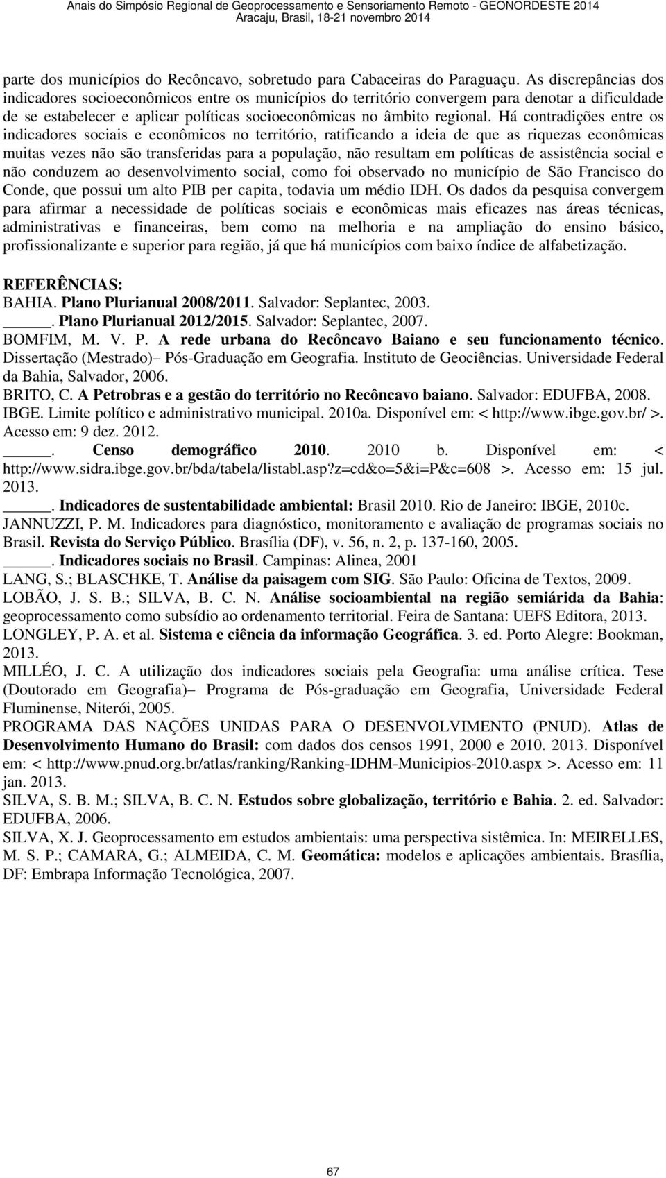 Há contradições entre os indicadores sociais e econômicos no território, ratificando a ideia de que as riquezas econômicas muitas vezes não são transferidas para a população, não resultam em