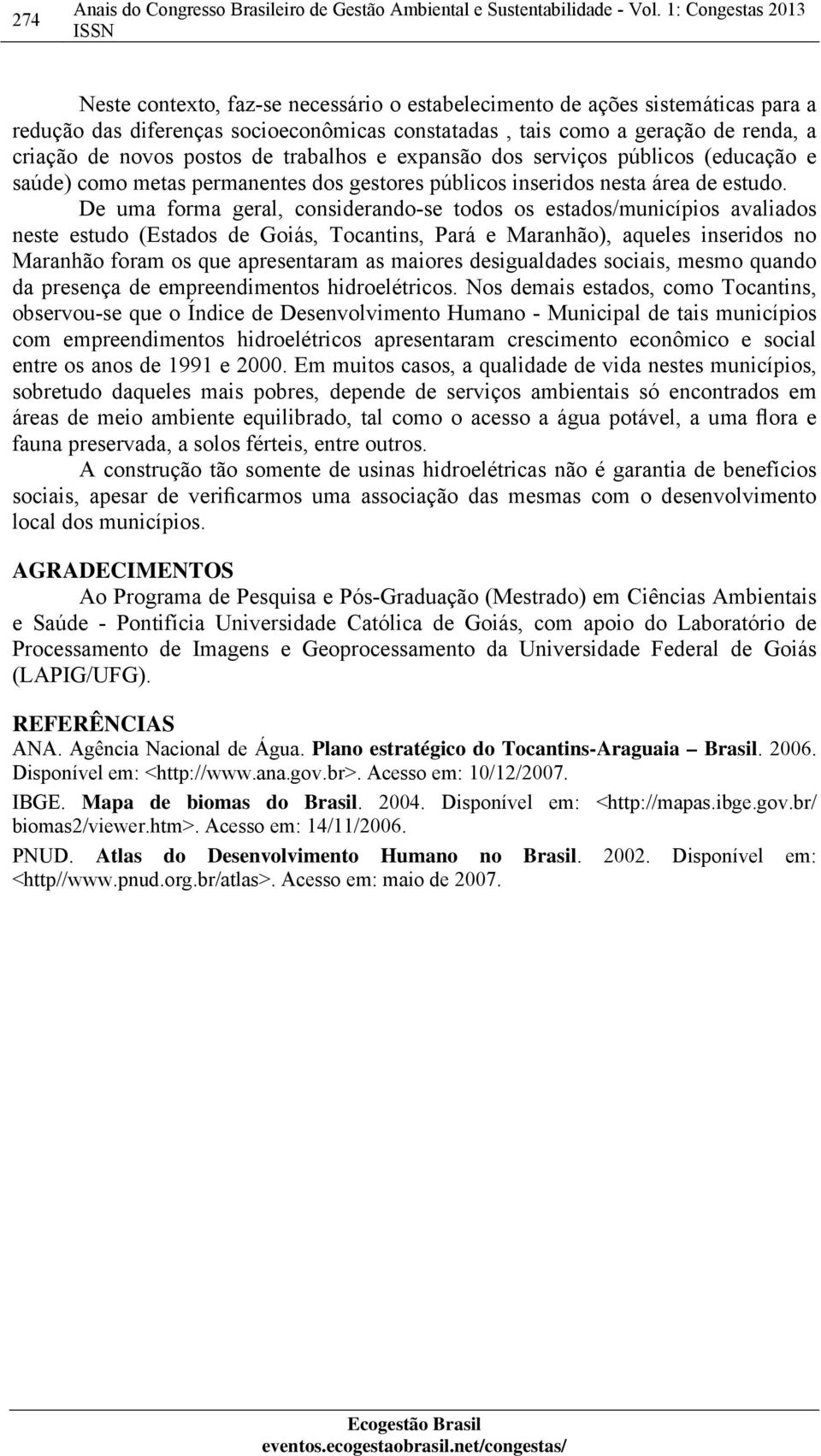 postos de trabalhos e expansão dos serviços públicos (educação e saúde) como metas permanentes dos gestores públicos inseridos nesta área de estudo.