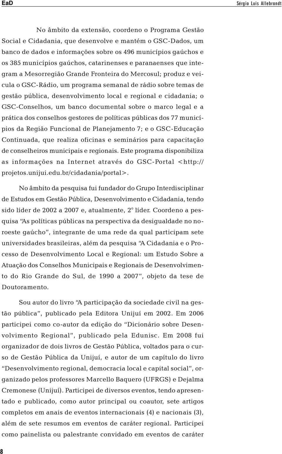 desenvolvimento local e regional e cidadania; o GSC-Conselhos, um banco documental sobre o marco legal e a prática dos conselhos gestores de políticas públicas dos 77 municípios da Região Funcional