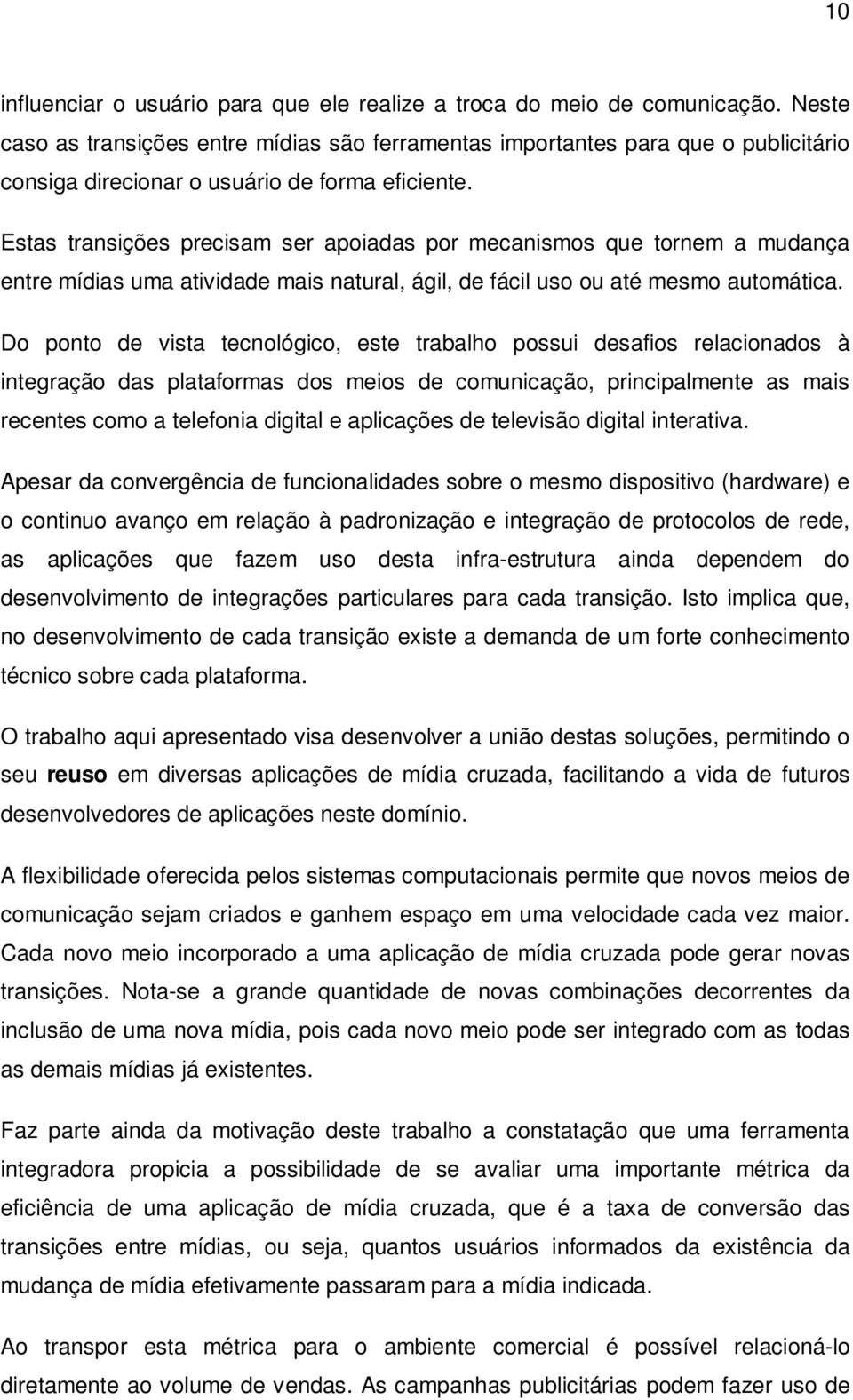 Estas transições precisam ser apoiadas por mecanismos que tornem a mudança entre mídias uma atividade mais natural, ágil, de fácil uso ou até mesmo automática.