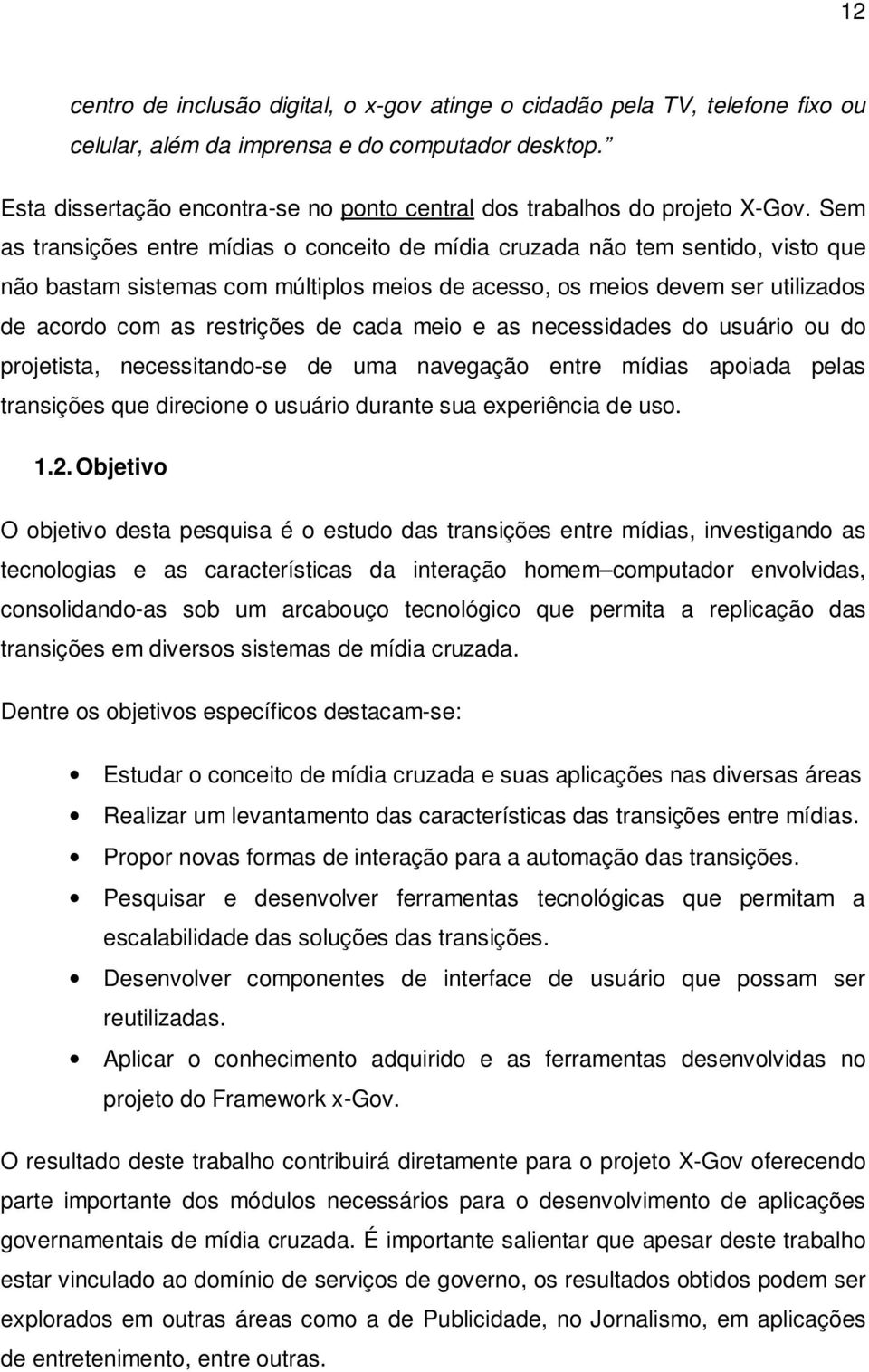 Sem as transições entre mídias o conceito de mídia cruzada não tem sentido, visto que não bastam sistemas com múltiplos meios de acesso, os meios devem ser utilizados de acordo com as restrições de