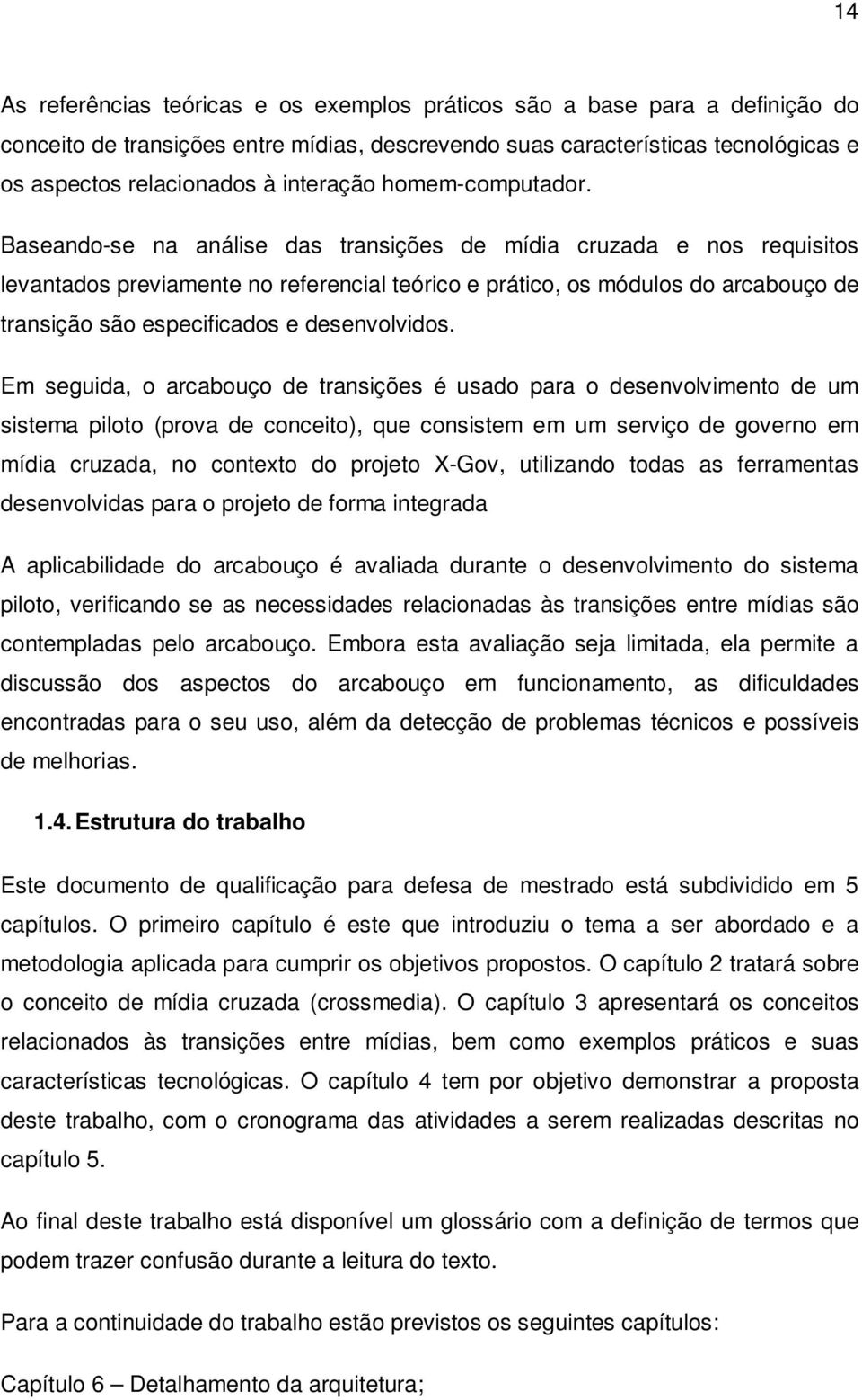 Baseando-se na análise das transições de mídia cruzada e nos requisitos levantados previamente no referencial teórico e prático, os módulos do arcabouço de transição são especificados e desenvolvidos.