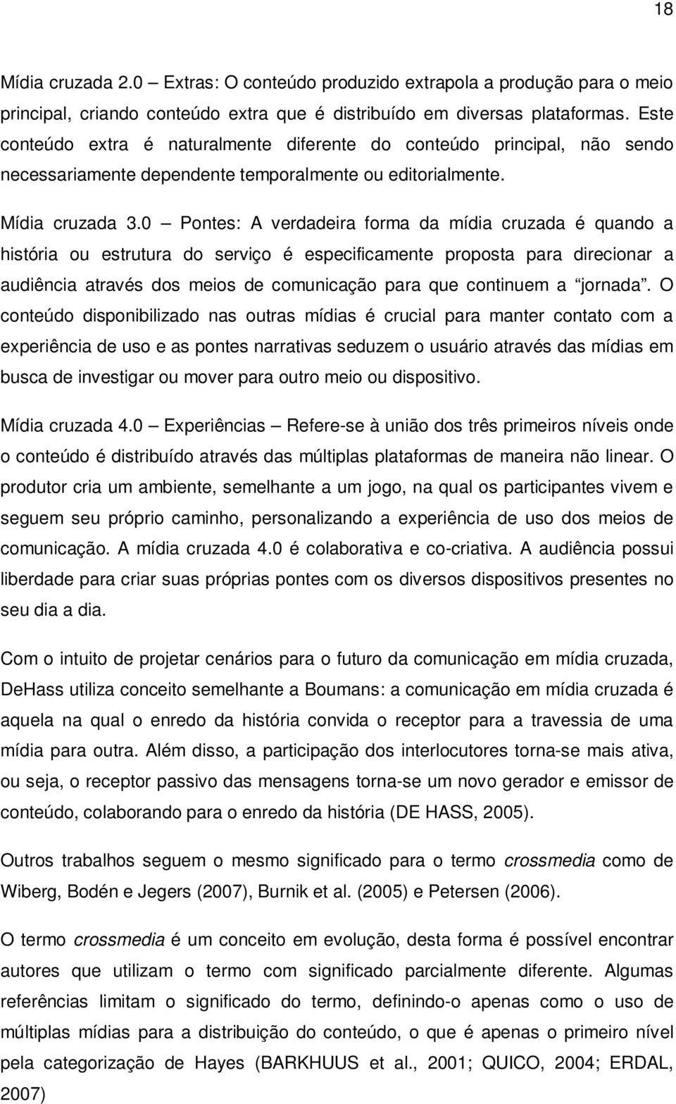 0 Pontes: A verdadeira forma da mídia cruzada é quando a história ou estrutura do serviço é especificamente proposta para direcionar a audiência através dos meios de comunicação para que continuem a