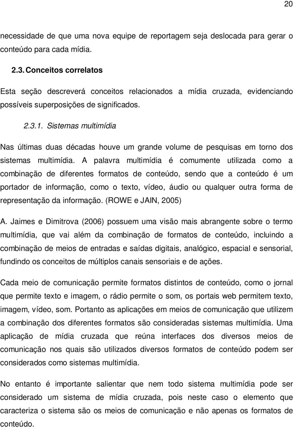 Sistemas multimídia Nas últimas duas décadas houve um grande volume de pesquisas em torno dos sistemas multimídia.