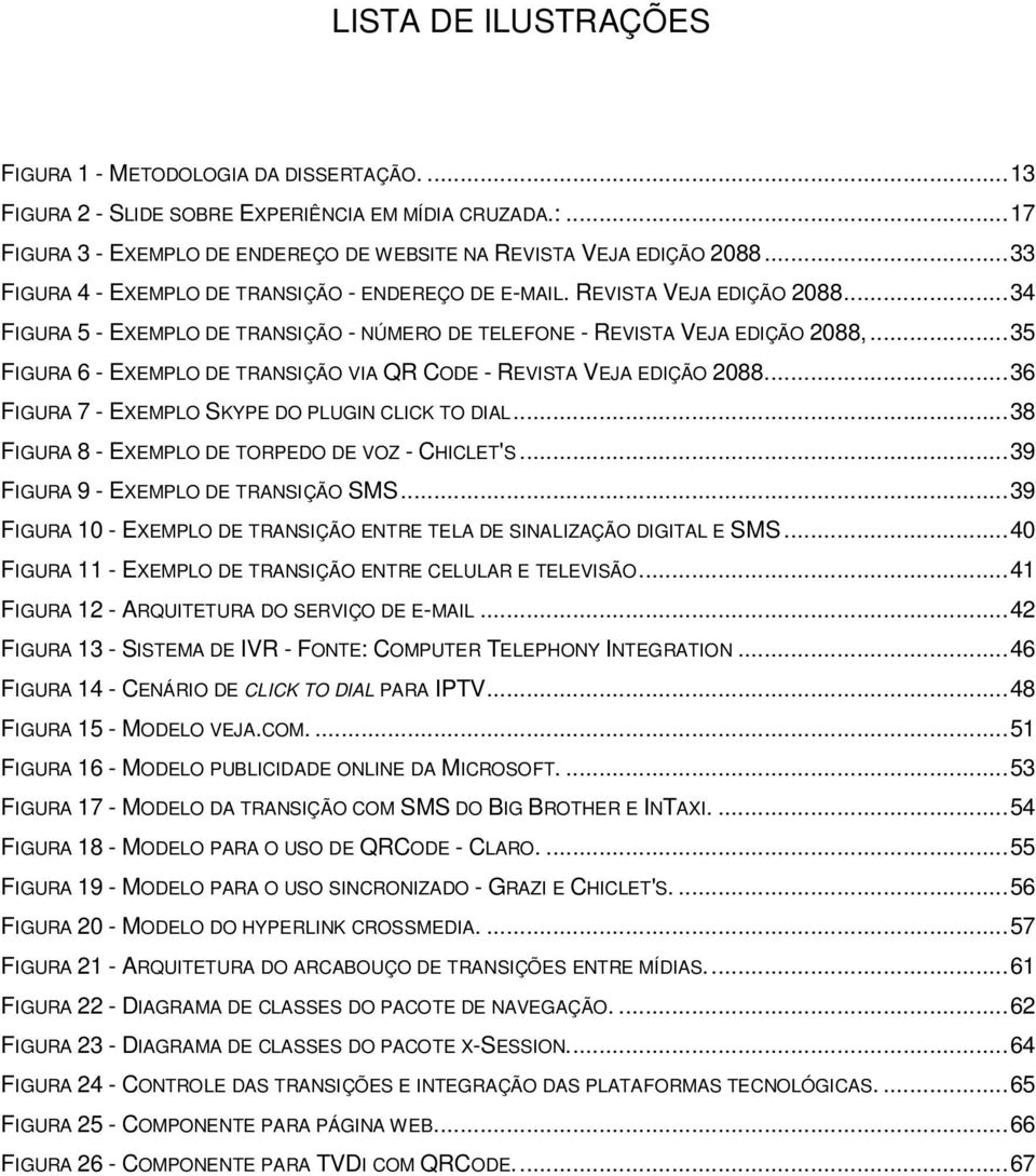 .. 35 FIGURA 6 - EXEMPLO DE TRANSIÇÃO VIA QR CODE - REVISTA VEJA EDIÇÃO 2088.... 36 FIGURA 7 - EXEMPLO SKYPE DO PLUGIN CLICK TO DIAL... 38 FIGURA 8 - EXEMPLO DE TORPEDO DE VOZ - CHICLET'S.