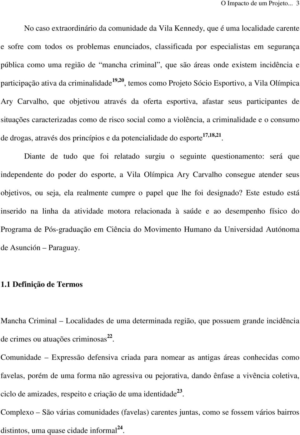 de mancha criminal, que são áreas onde existem incidência e participação ativa da criminalidade 19,20, temos como Projeto Sócio Esportivo, a Vila Olímpica Ary Carvalho, que objetivou através da