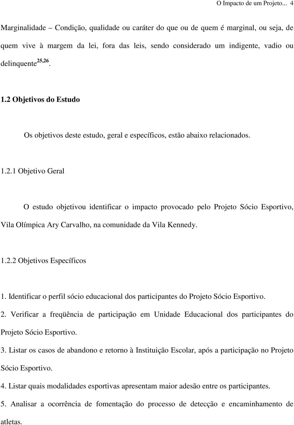 2 Objetivos do Estudo Os objetivos deste estudo, geral e específicos, estão abaixo relacionados. 1.2.1 Objetivo Geral O estudo objetivou identificar o impacto provocado pelo Projeto Sócio Esportivo, Vila Olímpica Ary Carvalho, na comunidade da Vila Kennedy.