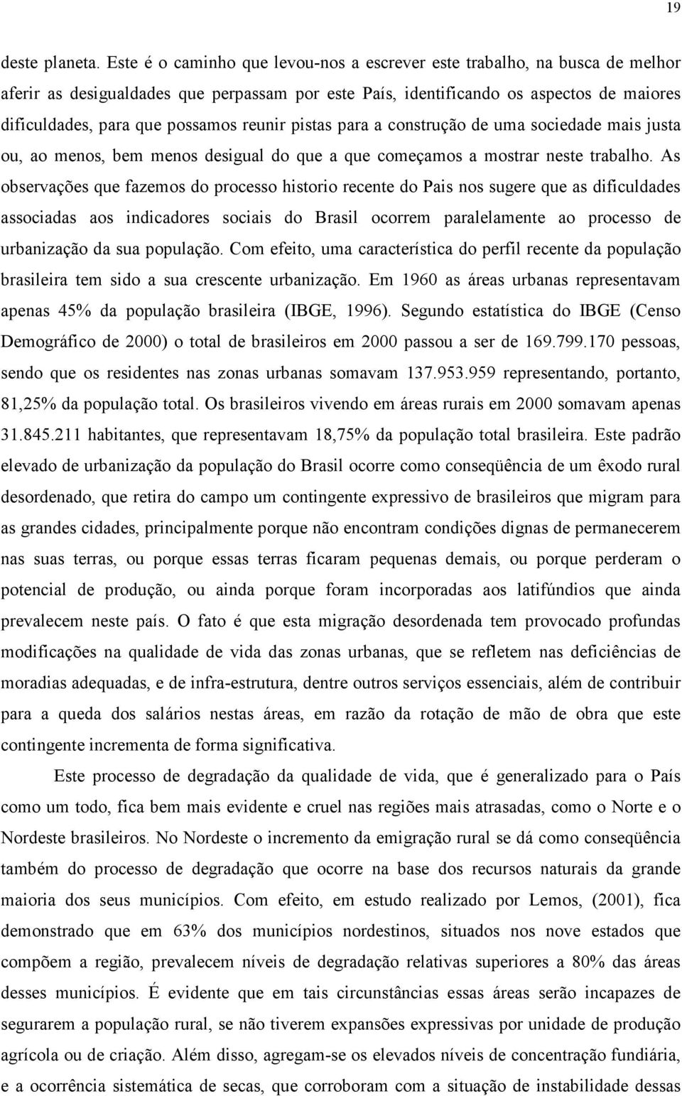 reunir pistas para a construção de uma sociedade mais justa ou, ao menos, bem menos desigual do que a que começamos a mostrar neste trabalho.