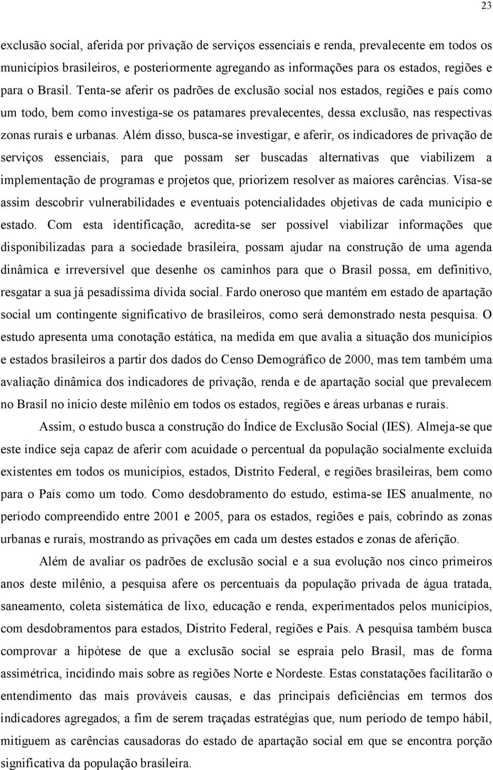 Tenta-se aferir os padrões de exclusão social nos estados, regiões e país como um todo, bem como investiga-se os patamares prevalecentes, dessa exclusão, nas respectivas zonas rurais e urbanas.