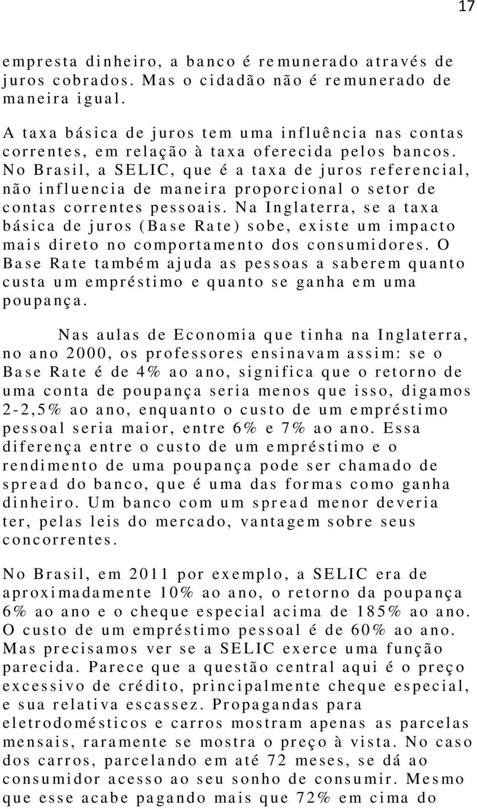 N o B r a s i l, a SE L IC, q ue é a t a x a d e j ur os r ef er e nc i a l, nã o i n f l u e nc i a de ma ne i r a pr o p o r c i o na l o s et or d e c o nt a s c or r e nt es p ess oa i s.