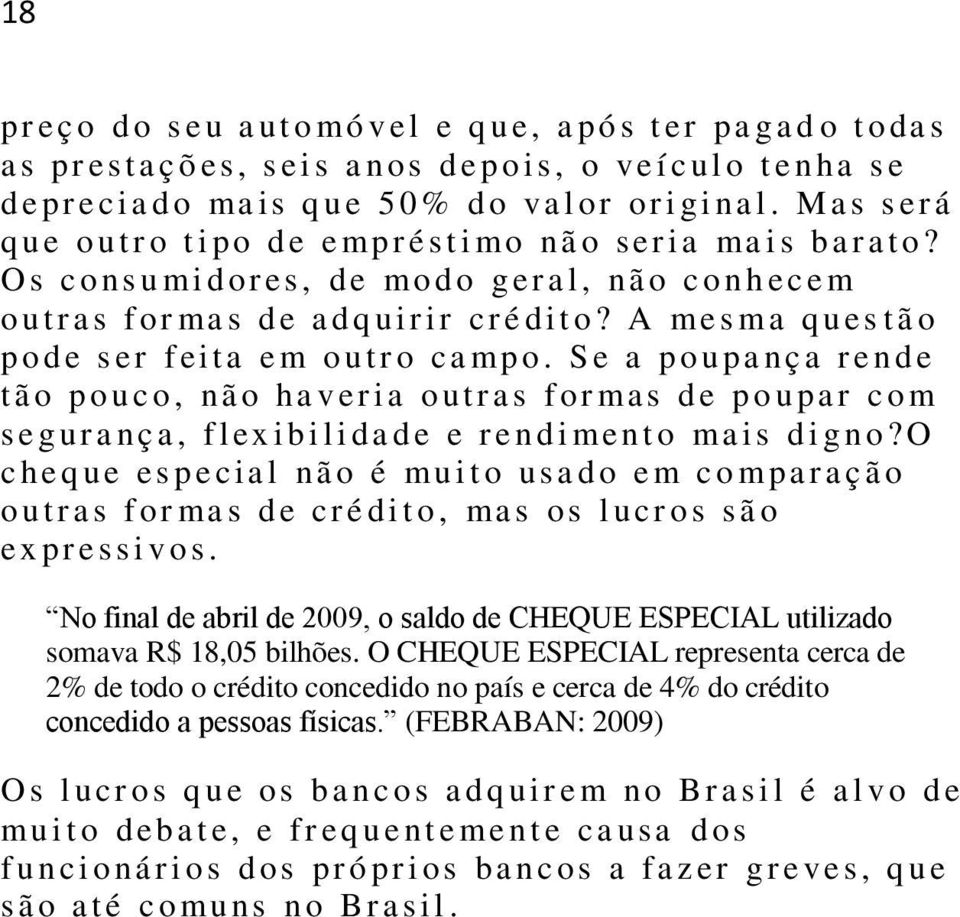 O s c o ns u mi d or es, de mo d o g er a l, nã o c o n h ec e m o u t r a s f or ma s d e adq ui r i r cr é di t o? A me s m a q u es t ã o p o d e s er f eita e m o u t r o ca mp o.