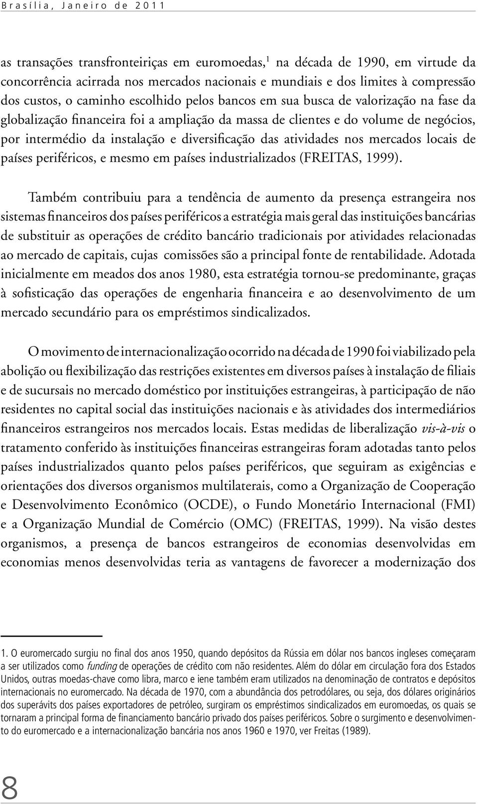 instalação e diversificação das atividades nos mercados locais de países periféricos, e mesmo em países industrializados (Freitas, 1999).