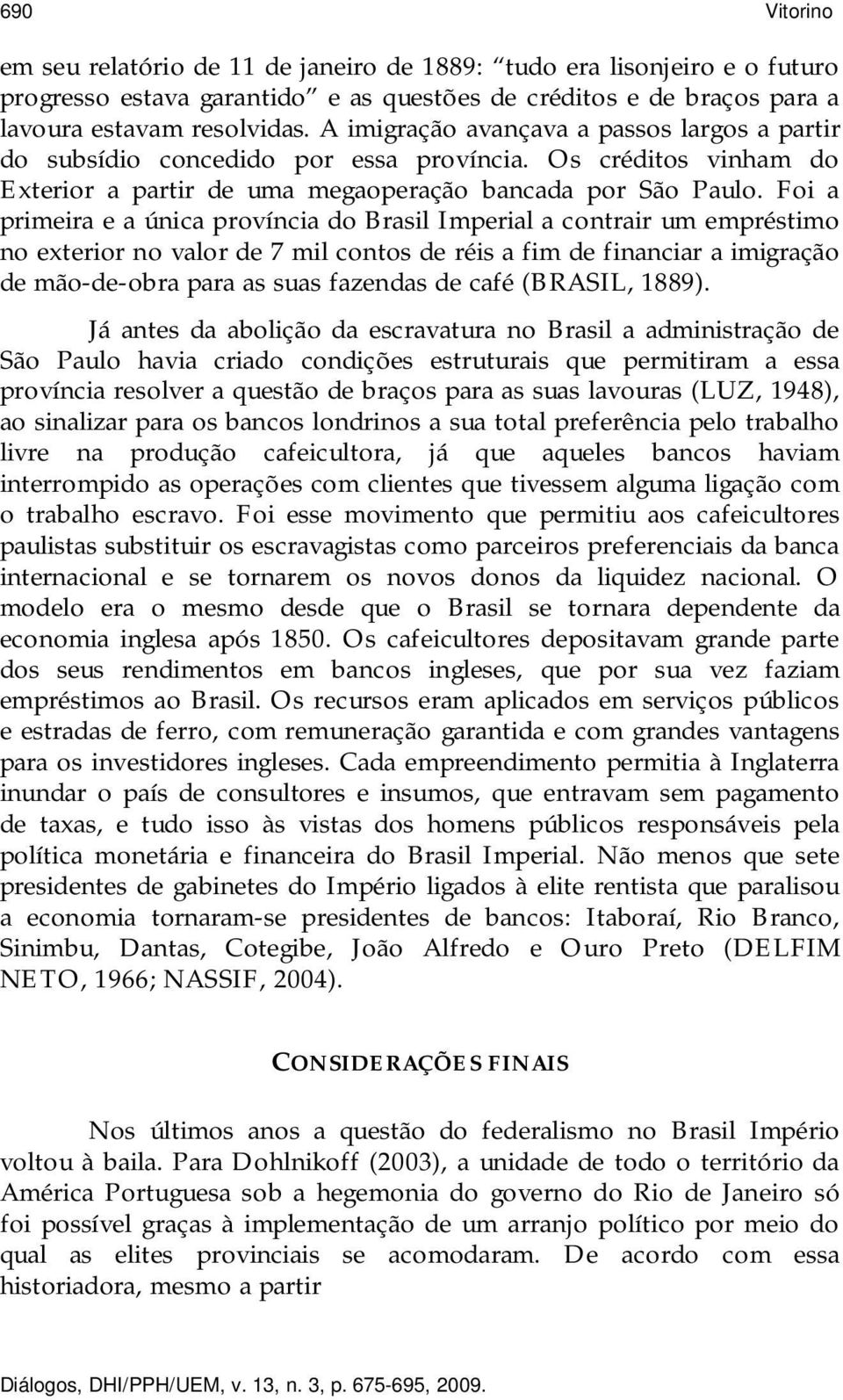 Foi a primeira e a única província do Brasil Imperial a contrair um empréstimo no exterior no valor de 7 mil contos de réis a fim de financiar a imigração de mão-de-obra para as suas fazendas de café