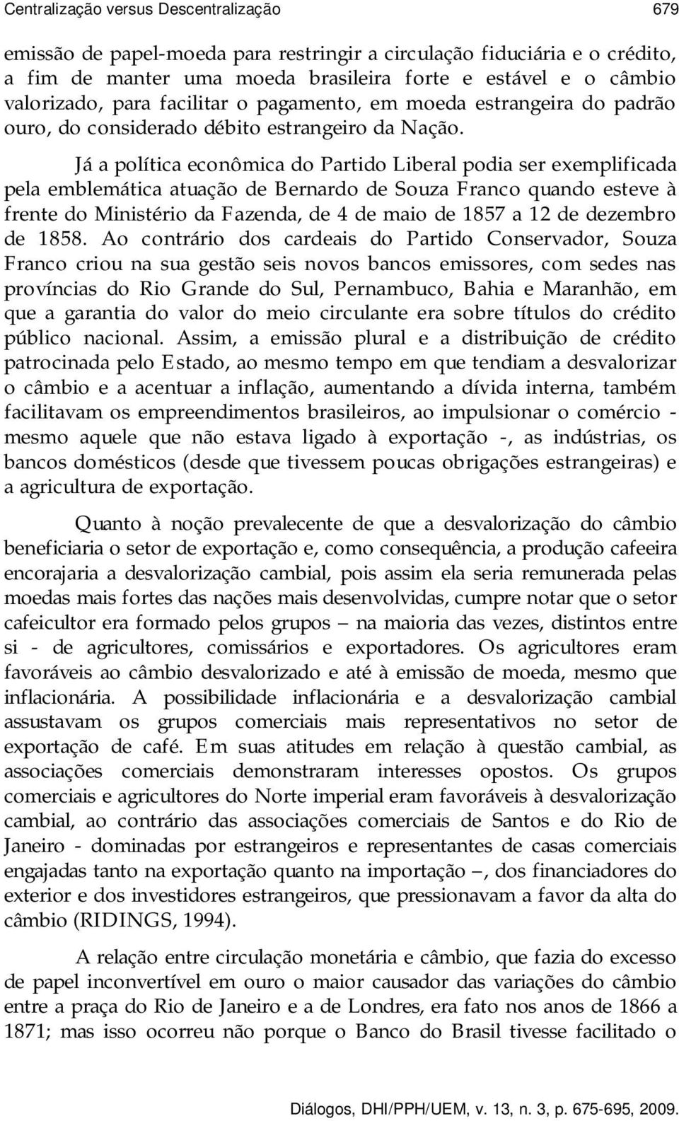 Já a política econômica do Partido Liberal podia ser exemplificada pela emblemática atuação de Bernardo de Souza Franco quando esteve à frente do Ministério da Fazenda, de 4 de maio de 1857 a 12 de