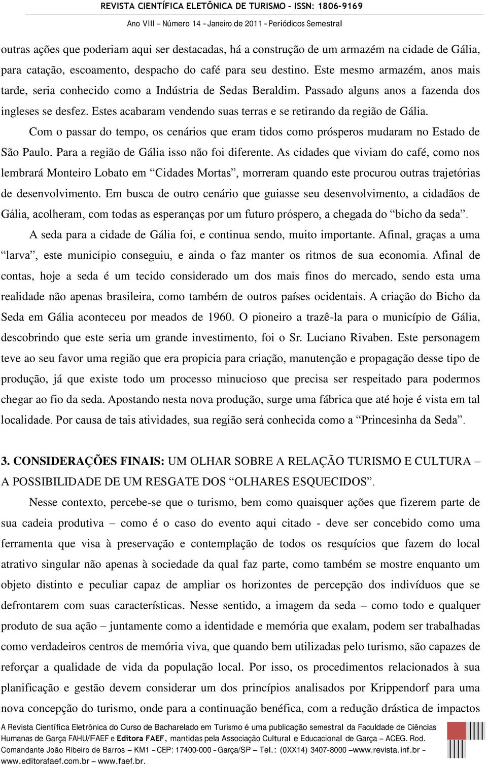 Estes acabaram vendendo suas terras e se retirando da região de Gália. Com o passar do tempo, os cenários que eram tidos como prósperos mudaram no Estado de São Paulo.