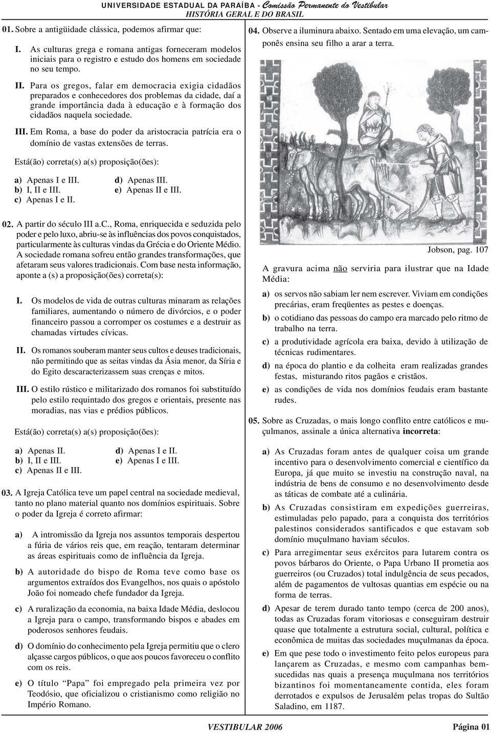 Em Roma, a base do poder da aristocracia patrícia era o domínio de vastas extensões de terras. Está(ão) correta(s) a(s) proposição(ões): a) Apenas I e III. d) Apenas III. b) I, II e III.