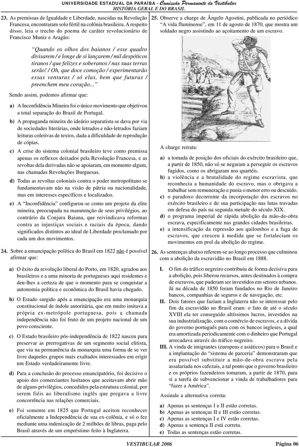 Francisco Muniz e Aragão: Quando os olhos dos baianos / esse quadro divisarem / e longe de si lançarem / mil despóticos tiranos / que felizes e soberanos / nas suas terras serão!