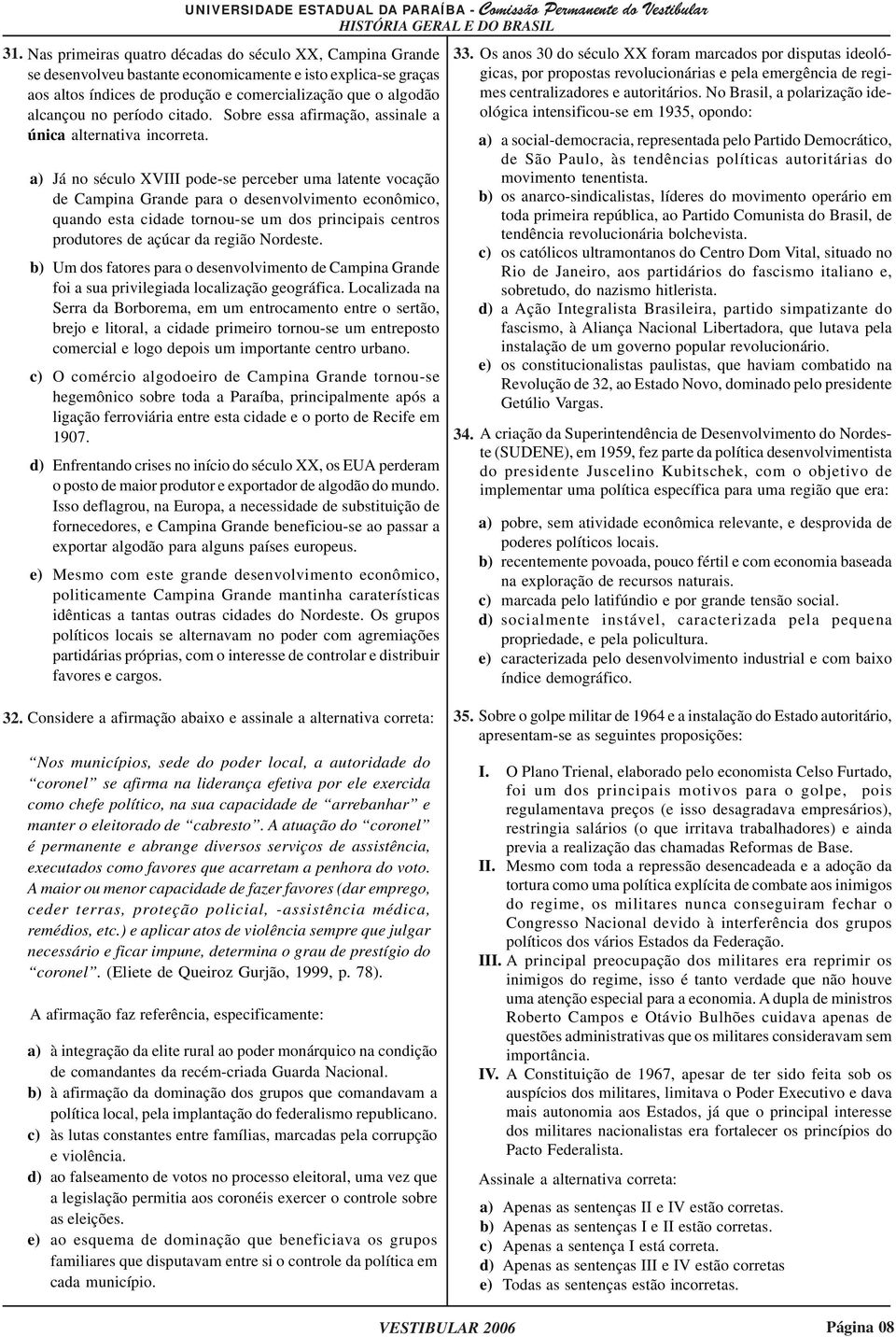 a) Já no século XVIII pode-se perceber uma latente vocação de Campina Grande para o desenvolvimento econômico, quando esta cidade tornou-se um dos principais centros produtores de açúcar da região