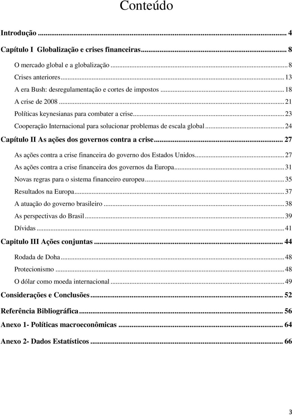 .. 27 As ações contra a crise financeira do governo dos Estados Unidos... 27 As ações contra a crise financeira dos governos da Europa... 31 Novas regras para o sistema financeiro europeu.