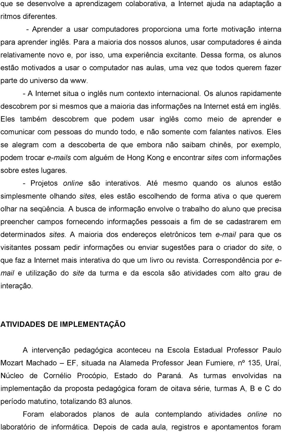 Dessa forma, os alunos estão motivados a usar o computador nas aulas, uma vez que todos querem fazer parte do universo da www. - A Internet situa o inglês num contexto internacional.