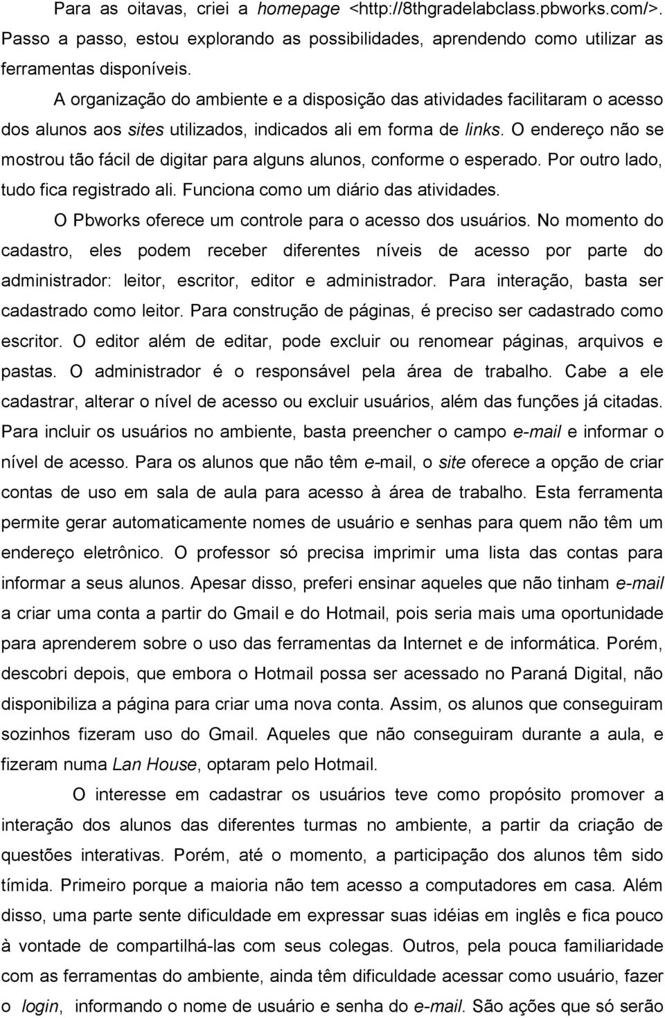 O endereço não se mostrou tão fácil de digitar para alguns alunos, conforme o esperado. Por outro lado, tudo fica registrado ali. Funciona como um diário das atividades.