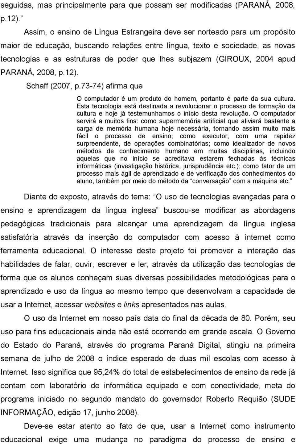 subjazem (GIROUX, 2004 apud PARANÁ, 2008, p.12). Schaff (2007, p.73-74) afirma que O computador é um produto do homem, portanto é parte da sua cultura.