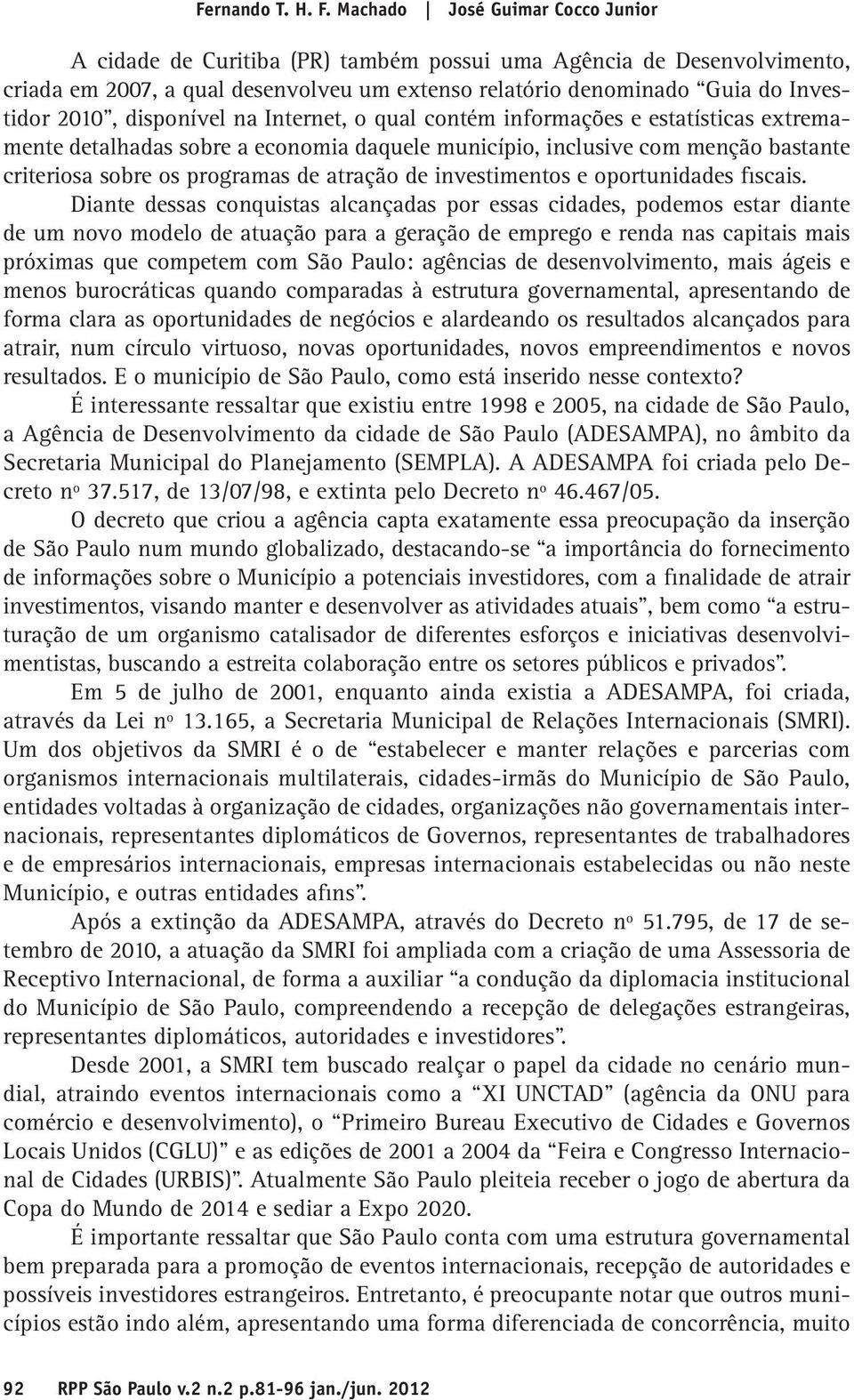 disponível na Internet, o qual contém informações e estatísticas extremamente detalhadas sobre a economia daquele município, inclusive com menção bastante criteriosa sobre os programas de atração de