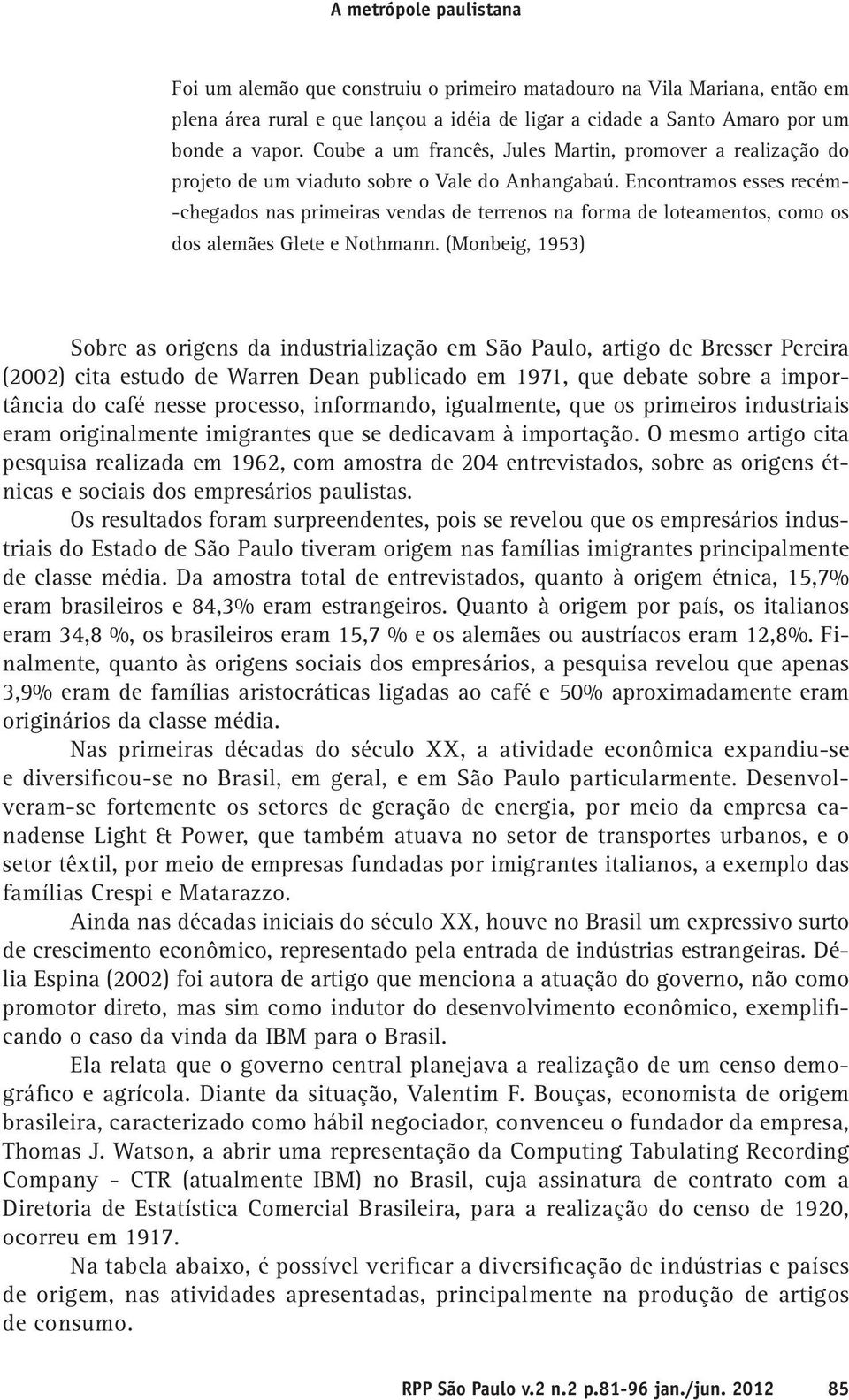 Encontramos esses recém- -chegados nas primeiras vendas de terrenos na forma de loteamentos, como os dos alemães Glete e Nothmann.