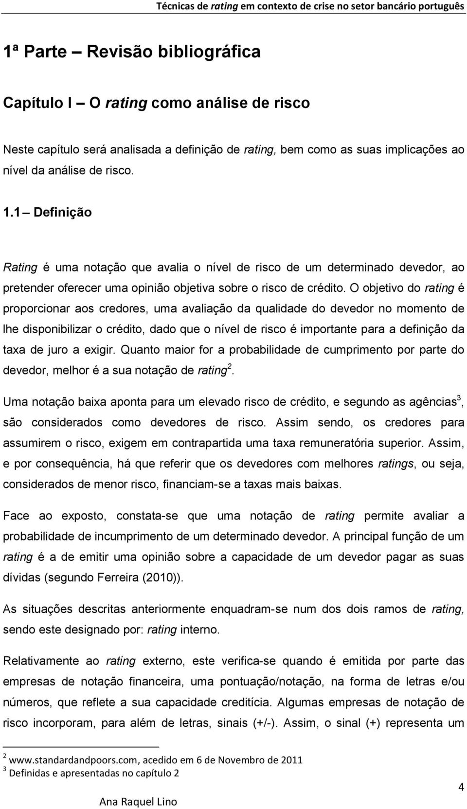 O objetivo do rating é proporcionar aos credores, uma avaliação da qualidade do devedor no momento de lhe disponibilizar o crédito, dado que o nível de risco é importante para a definição da taxa de