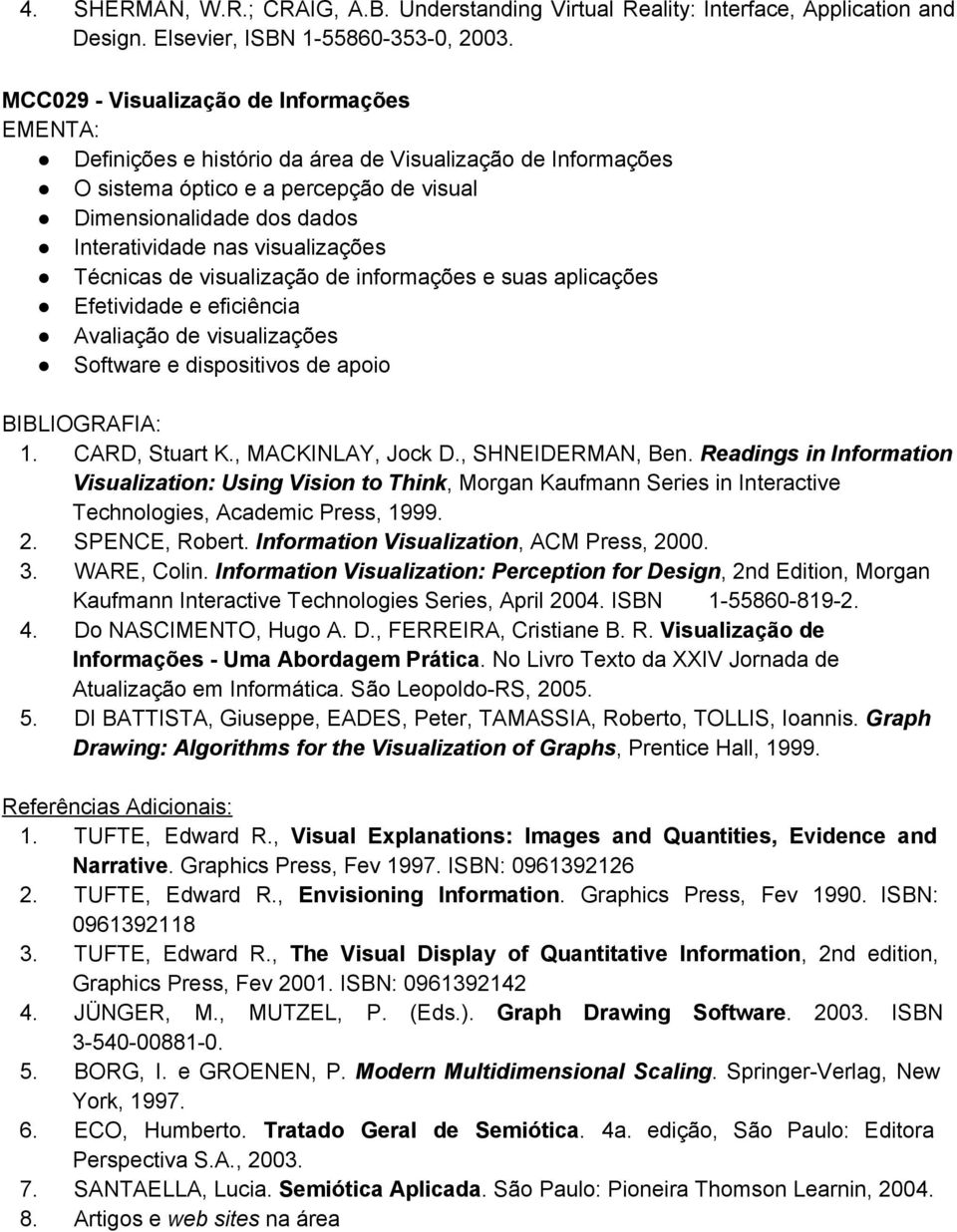 Técnicas de visualização de informações e suas aplicações Efetividade e eficiência Avaliação de visualizações Software e dispositivos de apoio 1. CARD, Stuart K., MACKINLAY, Jock D., SHNEIDERMAN, Ben.