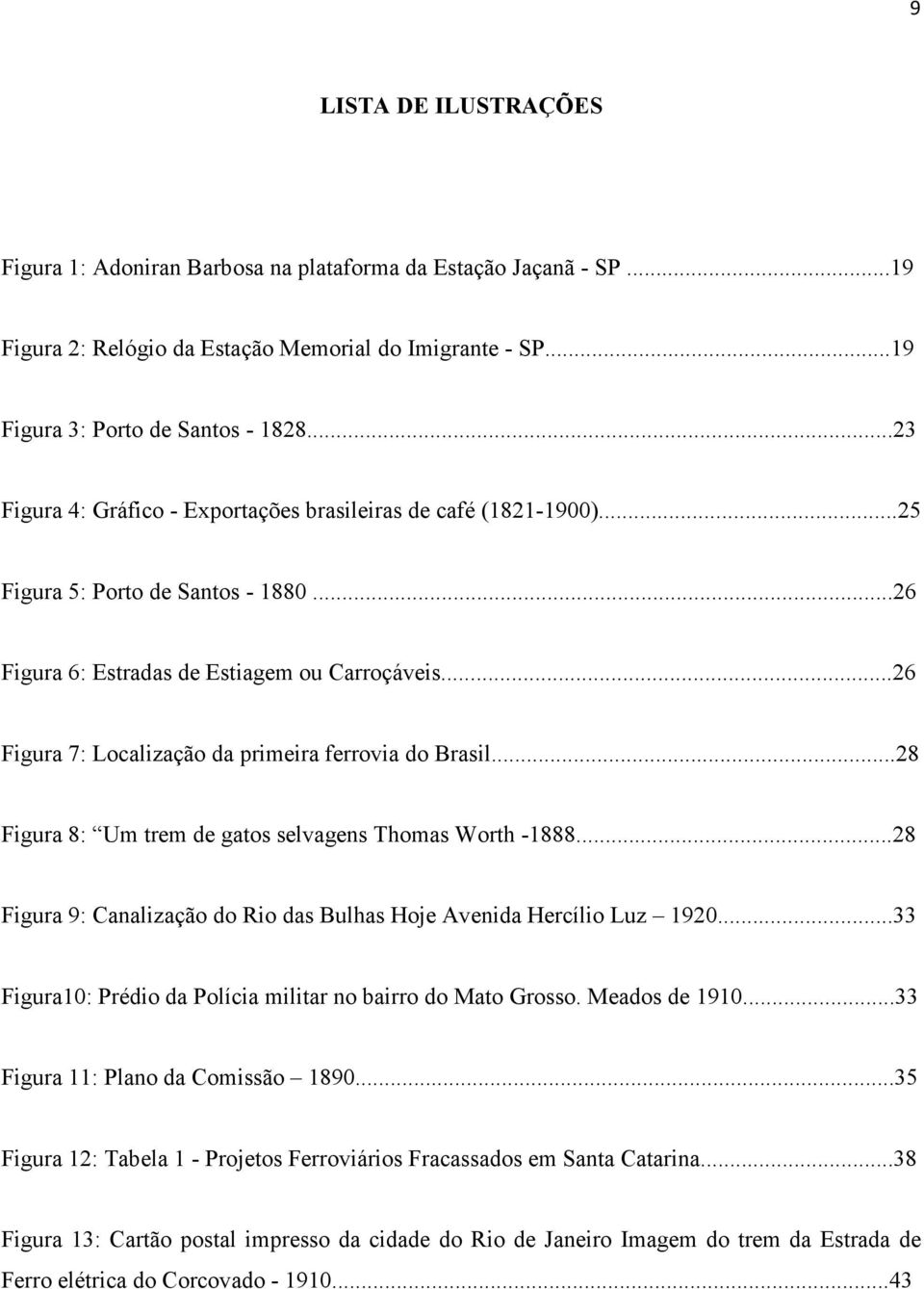 ..26 Figura 7: Localização da primeira ferrovia do Brasil...28 Figura 8: Um trem de gatos selvagens Thomas Worth -1888...28 Figura 9: Canalização do Rio das Bulhas Hoje Avenida Hercílio Luz 1920.