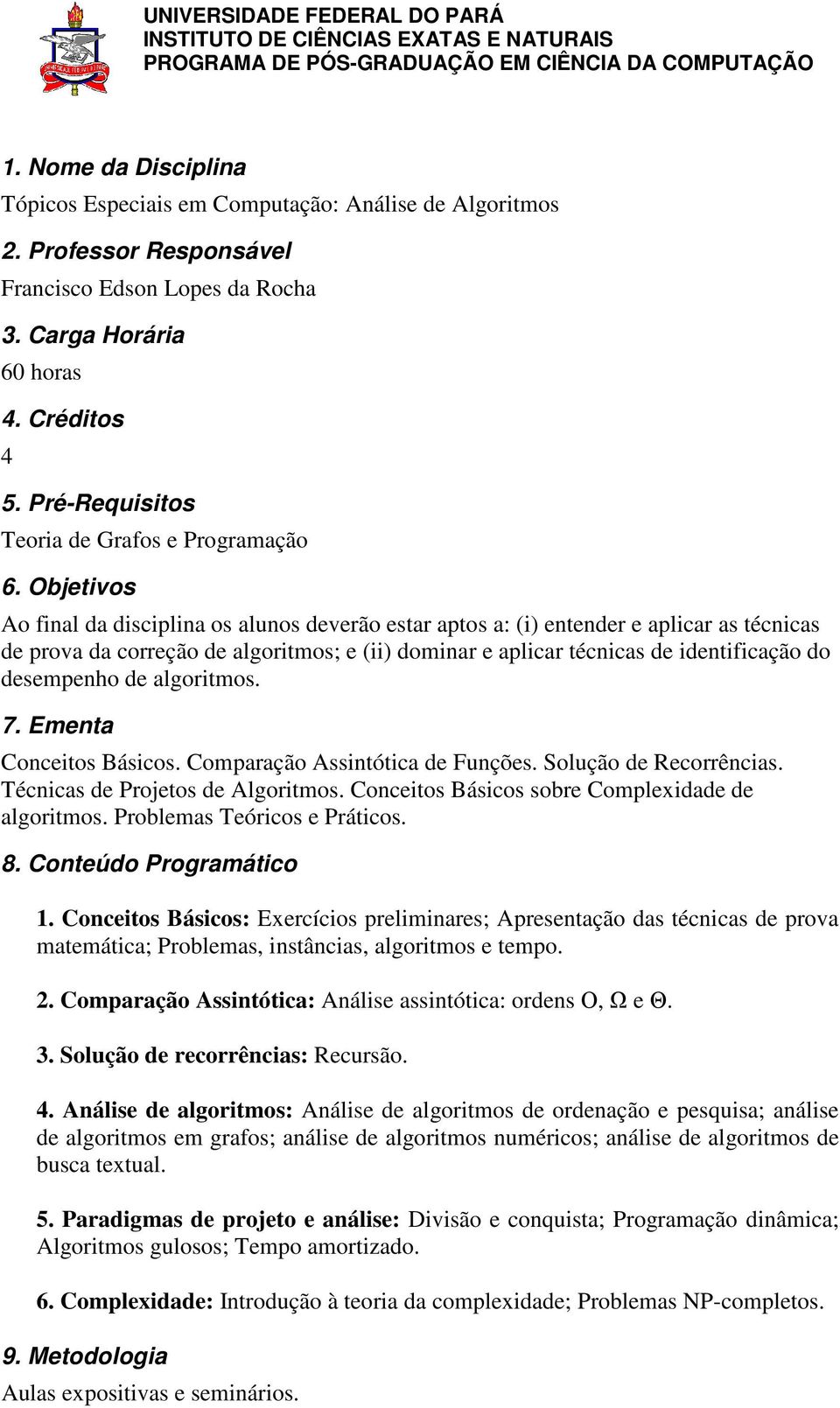 Objetivos Ao final da disciplina os alunos deverão estar aptos a: (i) entender e aplicar as técnicas de prova da correção de algoritmos; e (ii) dominar e aplicar técnicas de identificação do