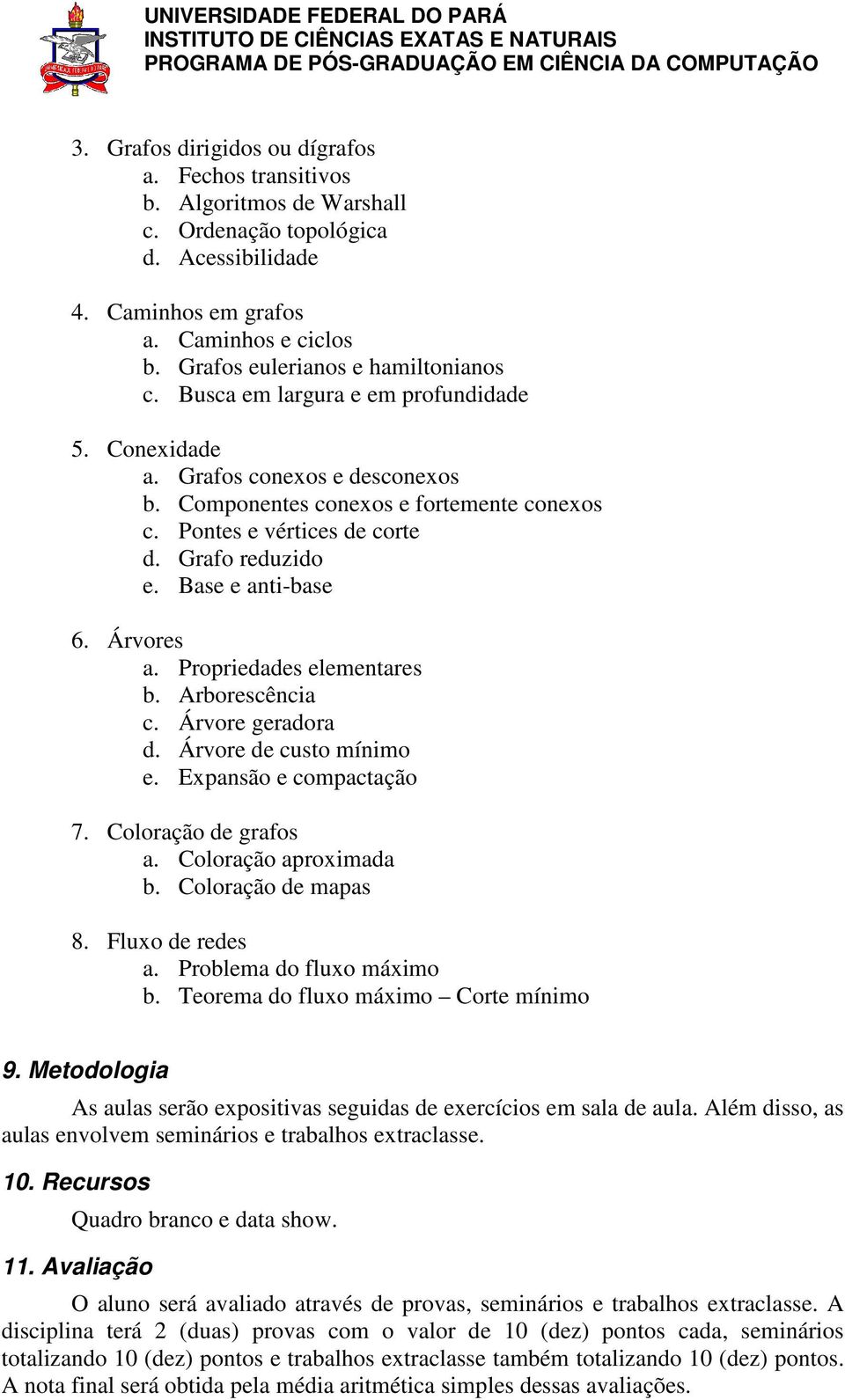 Grafo reduzido e. Base e anti-base 6. Árvores a. Propriedades elementares b. Arborescência c. Árvore geradora d. Árvore de custo mínimo e. Expansão e compactação 7. Coloração de grafos a.