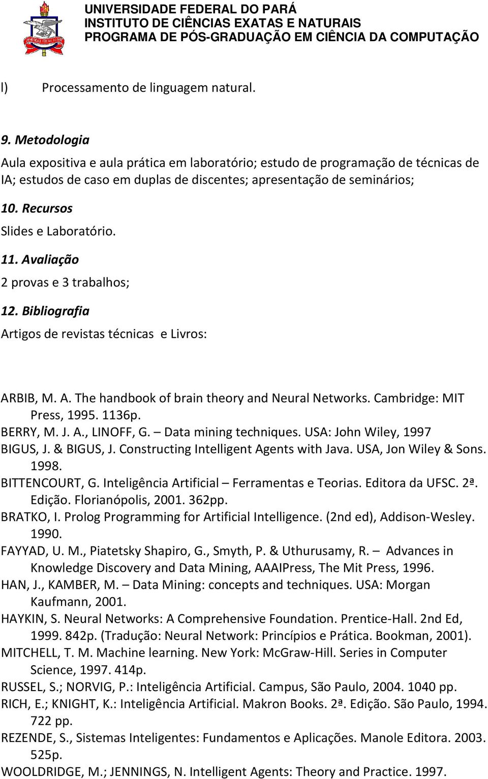 Recursos Slides e Laboratório. 11. Avaliação 2 provas e 3 trabalhos; 12. Bibliografia Artigos de revistas técnicas e Livros: ARBIB, M. A. The handbook of brain theory and Neural Networks.