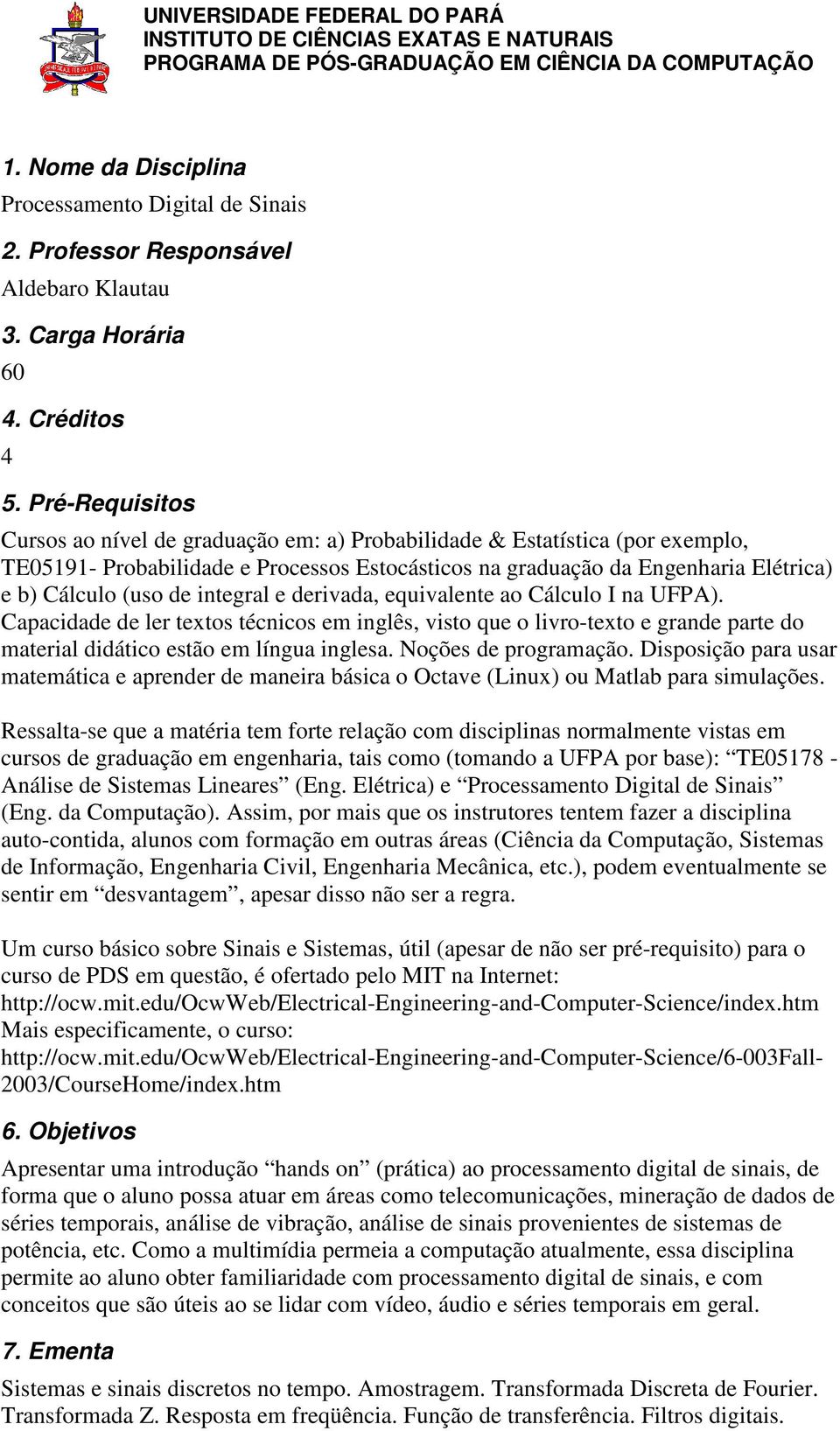 integral e derivada, equivalente ao Cálculo I na UFPA). Capacidade de ler textos técnicos em inglês, visto que o livro-texto e grande parte do material didático estão em língua inglesa.